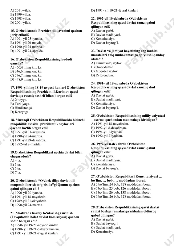 ik deklaratsiyasi. 11. qachondan boshlab sssrda qayta qurish siyosati boshlangan? a) 1983-yildan. b) 1984-yildan. c) 1985-yildan. d) 1986-yildan. 12. o‘zbekistonda “paxta ishi” deb atalgan siyosiy qatag‘onlar davrida 1983-yilda tuzulgan tergov guruhining rahbarlari kim edi? a) t.x. tuxugov. n.v. ivanov. b) t.x.gdlyan va t.x.tuxugov. c) t.x.gdlyan va n.v.ivanov. d) t.x.gdlyan va a.d.molotov. 13. 1985 – 1990-yillarda o‘zbekistonda “paxta ishi” bo‘yicha jami qancha kishi tergov qilindi? a) 30 000 nafar. b) 20 000 nafar. c) 50 000 nafar. d) 40 000 nafar. 14. o‘zbekiston respublikasining birinchi prezidenti i.a.karimovning “o‘zbekiston mustqaillikka erishish ostonasida” nomli asari nechinchi yilda nashr etilgan? a) 2011-yilda. b) 1999-yilda. c) 1998-yilda. d) 2001-yilda. 15. o‘zbekistonda prezidentlik lavozimi qachon joriy etiladi? a) 1991-yil 25-iyunda. b) 1991-yil 20-mayda. c) 1990-yil 24-martda. d) 1991-yil 24-aprelda. 16. o‘zbekiston respublikasining hududi qancha? a) 460,4 ming km. kv. b) 346,6 ming km. kv. c) 576,7 ming km. kv. d) 448,9 ming km. kv. 17. 1991-yilning …