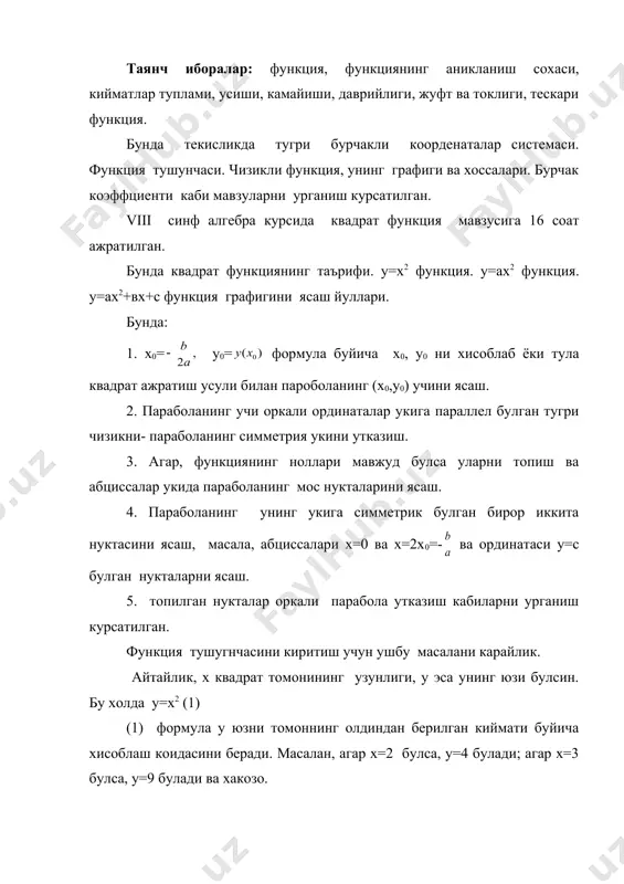 урчакли коорденаталар системаси. функция тушунчаси. чизикли функция, унинг графиги ва хоссалари. бурчак коэффциенти каби мавзуларни урганиш курсатилган. viii синф алгебра курсида квадрат функция мавзусига 16 соат ажратилган. бунда квадрат функциянинг таърифи. у=х2 функция. у=ах2 функция. у=ах2+вх+с функция графигини ясаш йуллари. бунда: 1. х0= у0= формула буйича х0, у0 ни хисоблаб ёки тула квадрат ажратиш усули билан пароболанинг (х0,у0) учини ясаш. 2. параболанинг учи оркали ординаталар укига параллел булган тугри чизикни- параболанинг симметрия укини утказиш. 3. агар, функциянинг ноллари мавжуд булса уларни топиш ва абциссалар укида параболанинг мос нукталарини ясаш. 4. параболанинг унинг укига симметрик булган бирор иккита нуктасини ясаш, масала, абциссалари х=0 ва х=2х0=- ва ординатаси у=с булган нукталарни ясаш. 5. топилган нукталар оркали парабола утказиш кабиларни урганиш курсатилган. функция тушугнчасини киритиш учун ушбу масалани карайлик. айтайлик, х квадрат томонининг узунлиги, у эса унинг юзи булсин. бу холда у=х2 (1) (1) формула у юзни томоннинг олдиндан берилган киймати буйича хисоблаш …