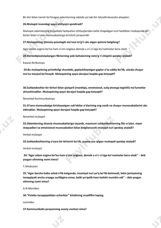 ing qaysi darajasi haqida gap ketyapti? 30.suhbatdoshlar bir-birlari bilan qiziqarli (mantiqiy, emotsional, xulq-atvorga tegishli) ma’lumotlar almashinadilar. muloqotning qaysi darajasi haqida gap ketyapti? noverbal kommunikatsiya 31.o‘zaro munosabatga kirishayotgan sub’ektlar o‘zlarining eng nozik va chuqur munosabatlarini aks ettiradilar. muloqotning qaysi darajasi haqida gap ketyapti? noverbal muloqot 32.odamlarning shaxsiy munosabatlariga tayanib, mazmuni suhbatdoshlarning fikr-o‘ylari, niyat-maqsadlari va emotsional munosabatlari bilan belgilanuvchi muloqot turi qanday ataladi? verbal muloqot 33.suhbatdoshlarning o‘zaro bir-birlarini ko‘rib, yuzma-yuz qilgan muloqoti qanday ataladi? verbal muloqot 34.“agar odam ozgina bo‘lsa ham o‘zini anglasa, demak u o‘z–o‘ziga ko‘rsatmalar bera oladi” – deb yozgan olimning nomi nima? t.shubutani 35.“agar barcha katta avlod o‘lib ketganda, insoniyat turi yo‘q bo‘lib ketmasdi, lekin jamiyatning taraqqiyoti ancha orqaga surilibgina emas, balki yo‘qolib ham ketishi mumkin edi” – deb yozgan olimning nomi nima? a.n.montdev 36.“psixika taraqqiyotidan ocherklar” kitobining muallifini toping. leontdev 37.kommunikativ jarayonning asosiy vositasi nima? axborotlarni almashish jarayoni muloqot 38.kommunikativ jarayon 2 kishining bo‘lishini taqazo etiladi. ular kimlar? …