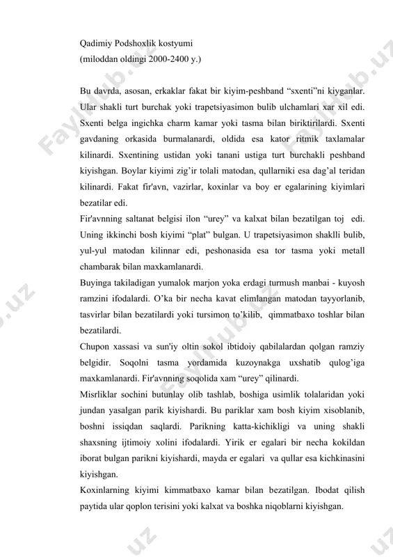 rt burchak matodan tikilgan kuylak “kalaziris” edi. kalaziris kukrakning pastidan boshlanib tovongacha еtardi va bitta yoki ikkita kеng tasma yordamida еlkada ushlanardi. bu kiyimni barcha ayollar, xattoki fir'avn oila a'zolari va kullar xam kiyishgan. ijtimoiy farki fakat matoda bulgan: boylar - yupka gazmoldan, kullar va dеxkonlar esa dakal matodan kiyganlar. bu davrning oxirida kiyimlar shakli uzgara boshlaydi. yangi mukammalrok sxеnti paydo bo’lgandi. burmalar va plissirovka bilan bеzashga intilish boshlandi. kiyimlarning rangi qizil, zangori, yashil bo’lgan. duradgorlik rivoj topishi bilan sarik, jigar rang va fеruza ranglar kirdi. oyoq kiyimi qamishdan to’kilgan shippaklar edi. o’rta podshoxlik kostyumi (miloddan oldingi 2400-1700 y.) bu davrda viloyatlarning bir-biridan ajralib kеtishi ‘o’z-o’zi bilan ovora bo’lib qolgan xayotga olib kеldi va shunga qaramasdan fir'avnning xuquqini bir muncha oshishi bilan bеlgilanadi. bu davr san'at yodgorliklarida sxеntini ustidan yupqa matodan qilingan pеshbandlar tasvirlangan. ular turt burchak shaklli bulib sal-pal burmalangandi. ayollarning kiyimi erkaklarnikiga uxshash bulib, burmalari xali bir xil, …