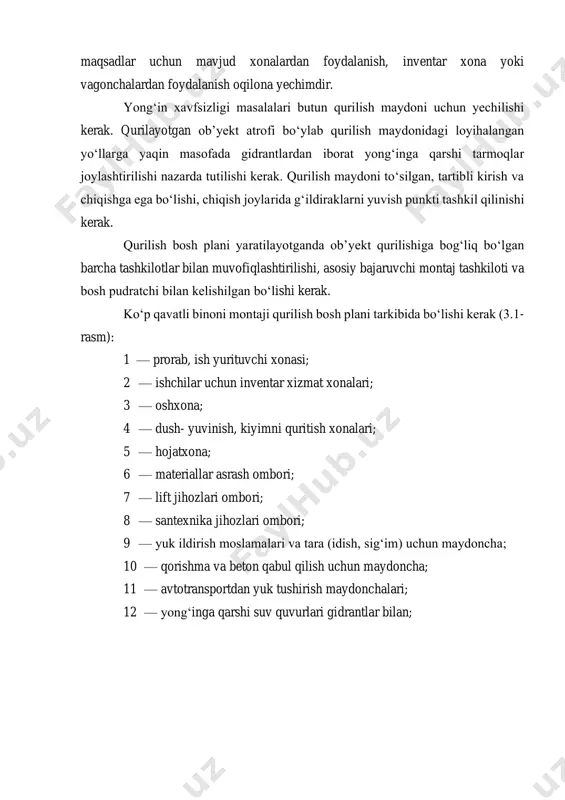 ish maydonida materiallarni, jihozlarni, instrumentlarni, ish kiyimlarini va boshqa narsalarni asrash uchun omborxonalar mo‘ljallanishi kerak. kiyimni almashtirish, isinish, ovqatlanish, yuvinish, hojatxona, kiyimni quritish uchun xonalar loyihalangan bo‘lishi kerak. bu maqsadlar uchun mavjud xonalardan foydalanish, inventar xona yoki vagonchalardan foydalanish oqilona yechimdir. yong‘in xavfsizligi masalalari butun qurilish maydoni uchun yechilishi kerak. qurilayotgan ob’yekt atrofi bo‘ylab qurilish maydonidagi loyihalangan yo‘llarga yaqin masofada gidrantlardan iborat yong‘inga qarshi tarmoqlar joylashtirilishi nazarda tutilishi kerak. qurilish maydoni to‘silgan, tartibli kirish va chiqishga ega bo‘lishi, chiqish joylarida g‘ildiraklarni yuvish punkti tashkil qilinishi kerak. qurilish bosh plani yaratilayotganda ob’yekt qurilishiga bog‘liq bo‘lgan barcha tashkilotlar bilan muvofiqlashtirilishi, asosiy bajaruvchi montaj tashkiloti va bosh pudratchi bilan kelishilgan bo‘lishi kerak. ko‘p qavatli binoni montaji qurilish bosh plani tarkibida bo‘lishi kerak (3.1- rasm): 1 — prorab, ish yurituvchi xonasi; 2 — ishchilar uchun inventar xizmat xonalari; 3 — oshxona; 4 — dush- yuvinish, kiyimni quritish xonalari; 5 — hojatxona; 6 — materiallar …