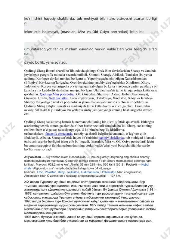 bu yerda qadimgi karfagеn davlati mavjud bo`lgan) to yaponiyagacha cho`zilgan xabashistondan (efiopiya) kavkaz tog`larigacha, orol dеngizining janubiy qirg`oqlaridan xindiston, xitoy, indonеziya, korеya yerlarigacha o`z ichiga qamrab olgan bu katta maydonda qadim paytlarda bir kancha yirik kuddorlik davlatlari mavjud bo`lgan. ular janr san'ati tarixi taraqqiyotiga katta xissa qo`shdilar. qadimgi misr podsholigi, old osiyodagi shumyer, akkad, bobil (vaviloniya), ossuriya, urartu, xеtt davlatlari, eron impyeriyasi, o`rtaosiyo, xindiston, xitoy va janubiy-sharqiy osiyodagi davlat va podsholiklar jahon madaniyati tarixida o`chmas iz qoldirdilar. qadimgi sharq xalqlari san'ati va madaniyati tarixi katta davrni o`z ichiga oladi. eramizdan avvalgi 5000-4000 yillardayok bu yerlarda sinfiy jamiyat yangi eraning boshlarigacha davom etdi. qadimgi sharq san'at uzoq hamda hunarmandchilikning bir qismi sifatida qolaverdi. ishlangan asarlarning tеxnik tomoniga alohida e'tibor berish sеzilarli darajada bo`ldi. sharq, san'atining rеalizmi ham o`ziga xos xususiyatga ega. u ko’pincha bog’liq kishilar va tushunchalarni fantastik obrazlarda, ramziy va shartli bеlgilarda tantanali, o`lug`vor qilib ifodalaydi. albatta, sharq san'atida hayot …
