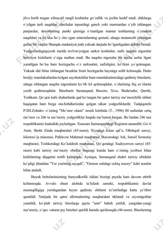 saroyi (45-rasm) kabi tarixiy me’moriy obidlar bugungi kunda ham o`zining jozibasi bilan kishilarning diqqatini tortib kelmoqda. ayniqsa, samarqand shahri tarixiy obidalar ko`pligi jihatidan "yer yuzining sayqali", "osmon ostidagi ochiq muzey" kabi nomlar bilan ataladi. buyuk bobolarimizning bunyodkorlik ishlari hozirgi paytda ham davom ettirib kelinmoqda. avvalo shuni alohida ta’kilash zarurki, respublikamiz davlat mustaqilligiga yerishgandan keyin qadimiy obilarni ta’mirlashga katta ye’tibor qaratildi. natijada bir qator allomalarning maqbaralari tiklandi va ziyoratgohlar yaratildi, ko`plab tarixiy binolarga qayta "umr" bahsh yetildi, yangidan-yangi ma’muriy, o`quv vaturar-joy binolari qurildi hamda qurilmoqda (46-rasm). binolarning nafaqat tashqi ko`rinishi, balki ichki ko`rinishi ham katta ahamiyatga ega. me’morchilikda bino, imorat yoki xonalarning ichki qiyofasi, ko`rinishi interer deb yuritiladi. xonining ichki ko`rinishi juda ko`p omillarga bog`liq, masalan, pol, shift va devorlarning qanday rangga bo`yalgani; j ihozlarning rangi, o`lchami, joylashishi; eshik va derazalarning o`lchamlari, soni, qanday rangga bo`yalgani, qaysi tomonga ochilishi, qanday pardalar qo`yilganligi, yorug`lik o`tkazish xususiyati va h. shuningdek, sun’iy yoritish vositalari …