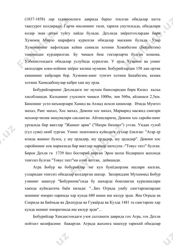 унутилсада, обидалари колар экан деган туйгу пайдо булади. дехлида зиёратгохлардан бири хумоюн мирзо шарафига курилган обидалар маскани булади. улар хумоюннинг вафотидан кейин севикли хотини хожибегим (бекабегим) томонидан курдирилган. бу чамаси беш гектарларча булган кошона. узбекистондаги обидалар услубида курилган. у ерда хумоюн ва унинг авлодлари хоки-пойини зиёрат килиш мумкин. бобурийлардан 150 дан ортик кишининг кабрлари бор. хумоюн-нинг тунгич хотини бекабегим, кенжа хотини хамидабонулар кабри хам шу ерда. бобурийларнинг дехлидаги энг мухим биноларидан бири кизил калъа хисобланади. калъанинг узунлиги чамаси 1000м, эни 560м, айланаси 2,5км. бинонинг усто-меъморлари хамид ва ахмад исмли кишилар. ичида мумтоз махал, ранг махал, хос махал, девони хос махал, марварид масжид сингари меъмор-чилик намуналари сакланган. айтишларича, девони хос саройи-нинг уртасида бир вактлар "жаннат арик" ("нахри бихишт") утган. ундан гулоб (гул суви) окиб турган. унинг пештокига куйидаги сузлар ёзилган: "агар ер юзида жаннат булса, у шу ердадир, шу ердадир, шу ердадир". девони хос саройининг кок марказида бир вактлар мармар шохсупа …