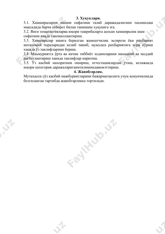 омиллаштириш. 3.3. хамширалар ишига берилган жамоатчилик эьтирози ёки рахбарият интизомий чораларидан келиб чикиб, муассаса рахбариятига чора кўриш хакида ўз таклифларини бериш. 3.4. маъмуриятга ўрта ва кичик тиббиёт ходимларини маънавий ва моддий рағбатлантириш хакида таклифлар киритиш. 3.5. ўз касбий махоратини ошириш, аттестациялардан ўтиш, келажакда юқори категория даражаларигаинтилишнидавомэттириш. 4. жавобгарлик. мутахасси сўз касбий мажбуриятларини бажармаганлиги учун қонунчиликда белгиланган тартибда жавобгарликка тортилади.