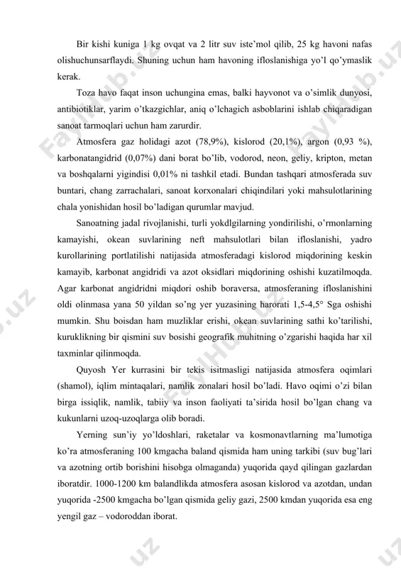 kunlarni uzoq-uzoqlarga olib boradi. yerning sun’iy yo’ldoshlari, raketalar va kosmonavtlarning ma’lumotiga ko’ra atmosferaning 100 kmgacha baland qismida ham uning tarkibi (suv bug’lari va azotning ortib borishini hisobga olmaganda) yuqorida qayd qilingan gazlardan iboratdir. 1000-1200 km balandlikda atmosfera asosan kislorod va azotdan, undan yuqorida -2500 kmgacha bo’lgan qismida geliy gazi, 2500 kmdan yuqorida esa eng yengil gaz – vodoroddan iborat. atmosferada gazsimon moddalardan tashqarida shakli, kattaligi, kimyoviy tarkibi va fizik xossalariga ko’ra bir-birridan farq qiluvchi mayda zarrachalar- aerozollar (tutun, chang, tuzon va boshqalar) mavjud. atmosferaning ifloslanishi deganda biz uning tarkibidagi tabiiy holda mavjud bo’lgan gazlar muvozanatining tabiiy va su’niy omillar natijasida vujudga kelgan harxil gazlar, qattiq zarrachalar, changlar radioaktiv changlar suv bug’lari va boshqalar ta’sirida buzilishini hamda sifatining o’zgarishini tushunamiz. atmosferaning tabiiy ifloslanishida kosmik changlar, vulqonlarning otilishidan vujudga kelgan moddalar, tog’ jinslari va tuproqning nurashidan vujudga kelgan moddalar, o’simlik va hayvonlarning qoldiqlari, o’rmon va dashtlardagi yong’indan, dengiz suvining mavjlanishi bilan havoga …