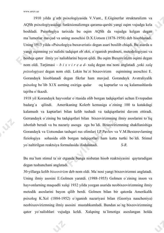 erikalik psixolog k.xol (1884-1952) o`rganish nazariyasi bilan (georiya naucheniya) neobixeovirizmning ilmiy asosini mustahkamladi. bundan so`ng bixeovirizmning qator yo`nalishlari vujudga keldi. xalqning ta`limotiga asoslangan holda neobixeovirizmda matematik yo`nalish vujudga keldi. bu yo`nalishga n.y.myuler, o.g.moverlar asos soldi. matematik yo`nalishdan tashqari sub`ektiv buxervirizm asoschilari d.miler., yu.glanter., k.pribramlar operal bixeovirizm asoschisi, v. skiner (1904) neobxevorizmning so`nggi yillardagi yutuqlarining hammasi va amerika psixologiyasidagi mavqeiga skinerning xizmatlari kattadir. skiner birinchi bo`lib bixeovi rizmning klassik formulasiga ijtimoiy muhit vaziyat tushunchasini kiritdi. klassik formula quyidagi ko`rinishni oldi. s—r—sg` bunga asosan har qanday stimul berilgan paytda javob reaktsiyasini qaytarishda ma`lum vazifaga , muhitga va ijtimoiy formatsiyaga moslashadi degan fikrni ilgari surdi. g`arb va chet el psixologiyasidai asosiy oqimlar va nazariyalarning shakllanishi, ularning ilmiy tadqiqotlar bilan boyib borishi psixologiyaning taraqqiyotiga va uning mustaqil yo`nalishlarining vujudga kelishiga sabab bo`ldi. shu bois psixologiya psixikaning ,umumiy qonuniyatlari va uning rivojlanishi mexanizmlarini o`rganibgina qolmasdan yangi-yangi tarmoqlari psixologiyaning boshqa fanlar bilan aloqasi umumiy psixologiyaning fanlar …