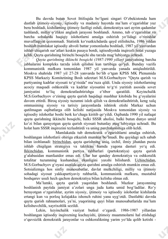 tibor qaratilgan edi. xullas, qayta qurishning dastlabki davrlarida asosiy e’tibor mamlakat iqtisodiyotini rivojlantirishga qaratildi. ammo, bunday jarayonni ijtimoiy munosabatlarni takomillashtirmasdan amalga oshirish mumkin emasligi tezda ayon bo‘ldi. shuning uchun 1986 yilda qayta qurish va ijtimoiy munosabatlar masalasiga alohida e’tibor qaratishga majbur bo‘lindi. bunday siyosatning markazida esa jamiyatni demokratlashtirish, ma’muriy-buyruqbozlik va byurokratizmga, qonunsizlikka qarshi qurash turar edi. bu davrda butun sovet ittifoqida bo‘lgani singari o‘zbekistonda ham dastlab ijtimoiy-siyosiy, iqtisodiy va madaniy hayotda ma’lum o‘zgarishlar yuz bera boshladi, kishilarning ijtimoiy faolligi oshdi, demokratiya sari ayrim qadamlar tashlandi, milliy o‘zlikni anglash jarayoni boshlandi. ammo, tub o‘zgarishlar va barcha sohalarda haqiqiy islohotlarni amalga oshirish yo‘lidagi o‘rinishlar muvaffaqiyat qozonmadi. statistik ko‘rsatkichdarda qayd etilishicha, 1986 yildan boshlab mamlakat iqtisodiy ahvoli battar yomonlasha boshladi, 1987 yil yanvardan ishlab chiqarish sur’atlari keskin pasaya bordi, iqtisodiyotda inqirozli holat yuzaga keldi. qayta qurishning birinchi bosqichi shu tarzda mag‘lubiyatga uchradi. qayta qurishning ikkinchi bosqichi (1987-1990 yillar) jamiyatning barcha jabhalarini kompleks tarzda …