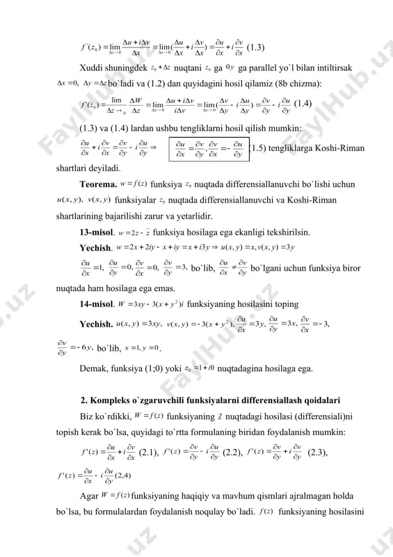 `qqa parallel yo`l bilan intiltirishimiz mumkin. bu holda , bo`ladi (8a chizma). (1.3) xuddi shuningdek nuqtani ga ga parallel yo`l bilan intiltirsak bo`ladi va (1.2) dan quyidagini hosil qilamiz (8b chizma): (1.4) (1.3) va (1.4) lardan ushbu tengliklarni hosil qilish mumkin: (1.5) tengliklarga koshi-riman shartlari deyiladi. teorema. funksiya nuqtada differensiallanuvchi bo`lishi uchun funksiyalar nuqtada differensiallanuvchi va koshi-riman shartlarining bajarilishi zarur va yetarlidir. 13-misol. funksiya hosilaga ega ekanligi tekshirilsin. yechish. bo`lib, bo`lgani uchun funksiya biror nuqtada ham hosilaga ega emas. 14-misol. funksiyaning hosilasini toping yechish. bo`lib, . demak, funksiya (1;0) yoki nuqtadagina hosilaga ega. 2. kompleks o`zgaruvchili funksiyalarni differensiallash qoidalari biz ko`rdikki, funksiyaning nuqtadagi hosilasi (differensiali)ni topish kerak bo`lsa, quyidagi to`rtta formulaning biridan foydalanish mumkin: (2.1), (2.2), (2.3), agar funksiyaning haqiqiy va mavhum qismlari ajralmagan holda bo`lsa, bu formulalardan foydalanish noqulay bo`ladi. funksiyaning hosilasini matematik analizdagi haqiqiy o`zgaruvchining funksiyasi hosilasi qoidasi asosida topiladi, ya`ni: 1) 2) 3) 4) 15-misol funksiyaning hosilasini …