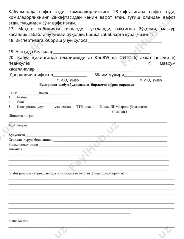 лумотнома: №__________________________дан ___________________гача №_____________________дан_________________гача 16. даволаш натижаси: касалхонадан жавоб берилди: тузалди, бир оз яхшиланди, ўзгаришсиз, бошқа даволаш муассасасига ўтказилди ____________________________________________________________________ (даволаш муассасасининг номи) қабулхонада вафот этди, хомиладорликнинг 28-хафтасигача вафот этди, хомиладорликнинг 28-хафтасидан кейин вафот этди, туғиш олдидан вафот этди, туққандан сўнг вафот этди. 17. меҳнат қобилияти тикланди, сустлашди, вақтинча йўқолди, мазкур касаллик сабабли бутунлай йўқолди, бошқа сабабларга кўра (чизинг). 18. экспертизага юбориш учун хулоса________________________________________ ____________________________________________________________________ 19. алоҳида белгилар____________________________________________________ 20. қабул қилинганда текширилди а) қонrw ва оитс б) ахлат посеви в) педикулёз г) мавҳум касалликлар_____________________________________________________ даволовчи шифокор__________________ бўлим мудири____________________ ф.и.о, имзо ф.и.о, имзо беморнинг қабул бўлимидаги бирламчи кўрик варақаси сана:____________вақти_____________ 1. бемор _____________________________________________________________ 2. ёши __________________________ 3. келтирилиш усули ўзи келган ттё орқали бошқа дпмлардан ўтказилган (чизинг) шикояти : оғрик ________________________________________________________________________________________ жойлашуви ________________________________________________________________________________________ хусусияти_______________________________________________________________________________ оғриқли хуруж бошланиши _______________________________________________________________ бошқа шикоятлари________________________________________________________________________ анамнез_________________________________________________________________________________ _________________________________________________________________