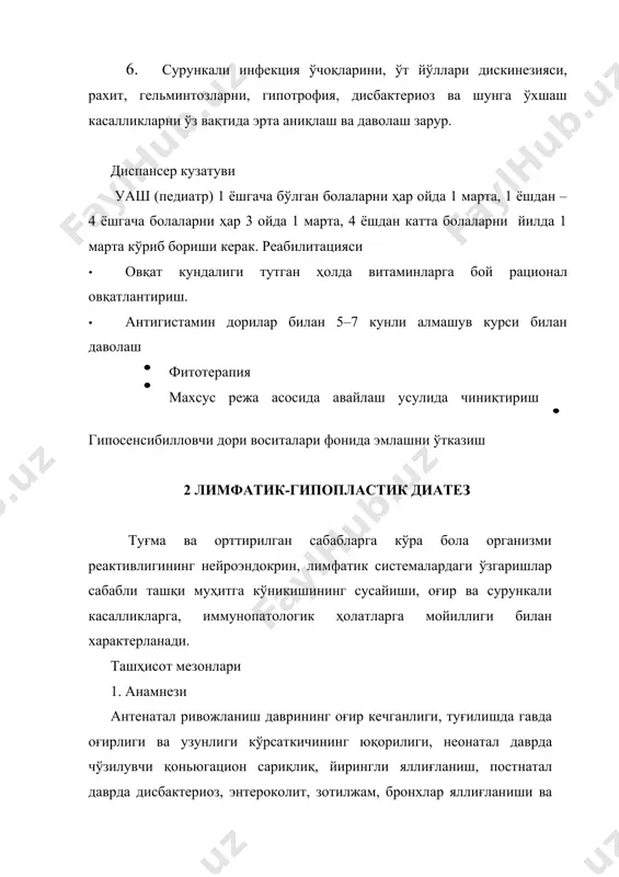 и бузи лганда 4–5 мг\гавда оғирлигига ёғларни чеклаш. кўрсатма бўйича облигат аллергенларни чеклаш. 3. таъсир этувчи омилларни камайтирган ҳолда ётоқ тартиби: болани онаси билан касалхонага ётқизиш афзаллиги, беморни шифокор кўриги ва унга қилинадиган муоложаларни авайлаб ўтказиш, томир, мушак орасига дори воситалари юборишни иложи борича чеклаш. 4. куз ва баҳор ойларида йилига 2 марта қуйидаги дори воситалари билан даволаш керак: · қисқа муддат десенсибилловчи дори воситалари билан; · 2 ҳафта давомида иммуностимулятор дори воситалари билан; - витаминлар а, в1, в2, в5, с, гексавит; · адаптогенлар (женьшень қайнатмаси, пантокрин, олтинилдиз) артериал қон босими тушиб кетганда; · тиреоидин; · тимуснинг катталашиши натижасида ҳаёт учун муҳим органларнинг сиқилиши бўлганда 7–10 кун давомида преднизолон тавсия этиш; профилактикаси · жинсий йўллар билан ўтадиган касалликларни даволаш; · ҳомиладор аёлларни тўғри рационал овқатлантириш; · болани она сути билан боқиш; · бир хил овқат тури билан овқатлантирмаслик; · кун тартибини тузи ш; · тоза ҳавода юриш; · чиниктириш; · …