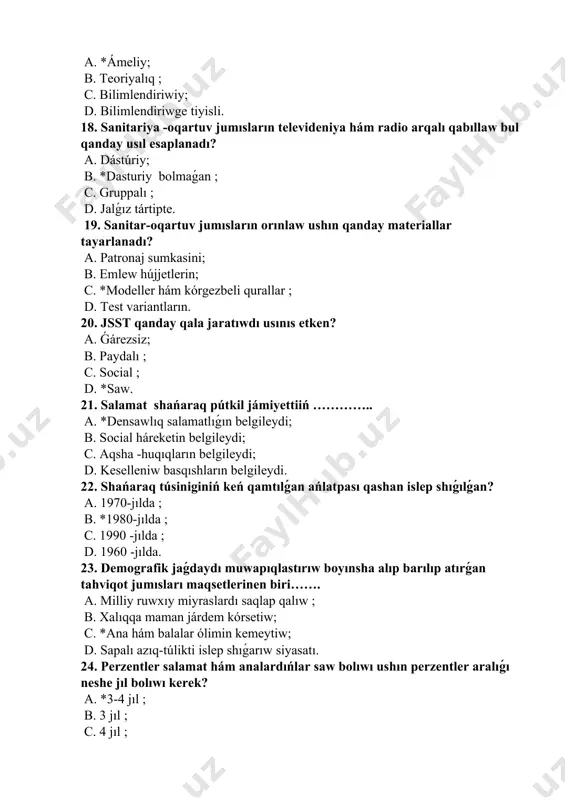 nen támiyinlew; c. *oila turmıs mádeniyatın asırıw ; d. xalıqtı biypul medicinalıq járdem menen támiyinlew. 26. respublikamızda neshinshi jıldı “xayallar jılı” retinde daǵaza etilgen? a. 1997-jıl ; b. 1998-jıl ; c. *1999 -jıl ; d. 2001-jıl. 27. respublikamızda neshinshi jıldı “qáwenderler hám shıpakerler jılı” retinde daǵaza etilgen? a. 2001-jıl ; b. 2007-jıl ; c. 2002-jıl ; d. *2006 -jıl. 28. shańaraq, analıq hám balalıqtı social qorǵaw, mayıplıqtı aldın alıw, saw hám bárkámal áwlad jetistiriw maqsetleri sheńberinde jolǵa qoyılǵan jumıslar? a. geriatriya pánine tiykar solindi; b. pediatriya institutına tiykar solindi; c. vaqtincha miynetke uqıpsızlik málimlemesine tiykar solindi; d. *“salamat áwlad” ordeni shólkemlestiriw etildi. 29. hayal omiriniń 2- dáwiri qaysı qatarda kórsetilgen? a. ana qornidagi dáwiri; b. *jańa bópelik dáwiri; c. balalıq dáwiri; d. jınıslıq yetilish dáwiri. 30. hayal omiri psixik hám fizikalıq ózgerislerge qaray tuwrı kórsetilgen qatardı kórsetiń a. *ana qornidagi dáwir, jańa bópelik dáwiri, balalıq dáwiri, jınıslıq yetilish dáwiri, jınıslıq …