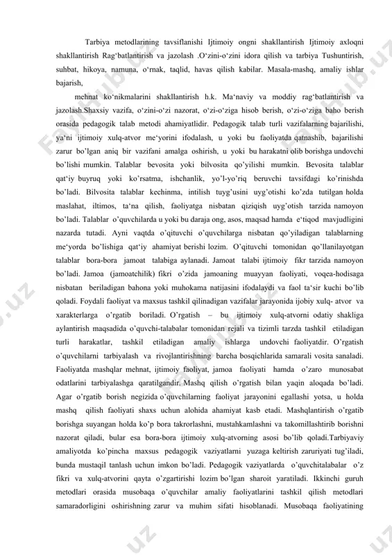 oydalanishga va ularni qo’shib olib borishga bog’liqdir. zero, tarbiya metodlari, vositalari va shakllaridan foydalanishning maqsadi va mazmuni barkamol shaxs fazilatlarini tarkib toptirishga qaratilgan bo’ladi. shuning uchun tarbiyalanuvchilarning rivojlanganlik darajasini hisobga olish tarbiya metodlaridan samarali foydalanishning muhim shartlaridan hisoblanadi. o’quvchilar u yoki bu tarbiyaviy ta‘sirga turlicha munosabatda bo’ladi. bu ularning alohida xususiyatlariga, tarbiyalanganlik darajasiga, tarbiya metodlarining qay darajada o’rinli va samarali tanlanganligiga hamda mohirona qo’llanganiga bog’liq. tarbiya metodlarini to’g’ri tanlash tarbiya vazifalarini ijobiy hal qilishda o’quvchilarning o’zini-o’zi tarbiyalash faolligini oshirishga yordam beradi. masalan, o’qituvchi o’quvchilari bilan ishlash jarayonida o’quvchilarni mehnat faoliyatiga, xulq-atvor qoidalariga o’rgatishda ularda kun tartibi aniq bo’lishi tabiya metodlari o’quvchi shaxsini har tomonlama kamol toptirish maqsadi bilan belgilanadi va tarbiya jarayoniga taalluqli ko’pgina tarbiyaviy ta‘sirlarni o’z ichiga oladi. tarbiya metodlari ijtimoiy jamiyat tomonidan ta‘lim muassasalari oldiga har tomonlama barkamol, erkin, ijodkor, mustaqil fikr egasi bo’lgan shaxsni tarbiyalash vazifalari bilan belgilanadi muhimligini, ularga o’quvchilarning qat‘iy tartibga amal qilishi zarurligini tushuntirish …