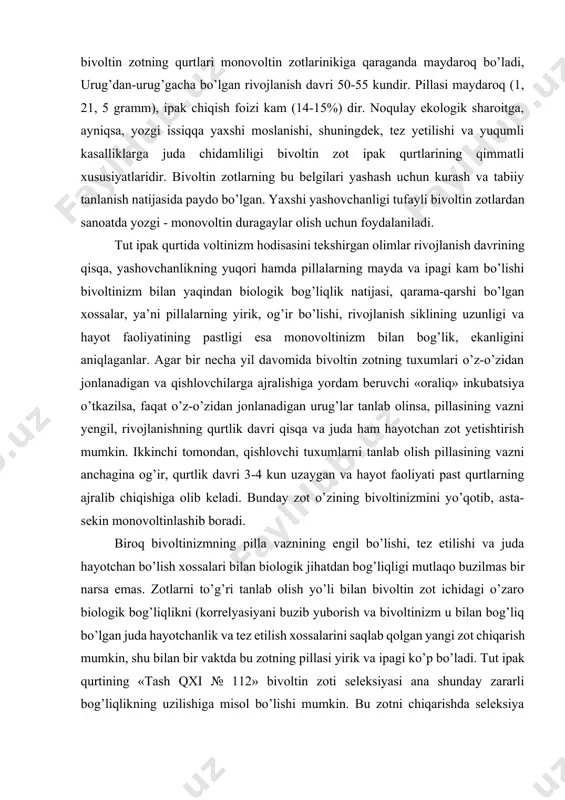 dalaniladi. tut ipak qurtida voltinizm hodisasini tekshirgan olimlar rivojlanish davrining qisqa, yashovchanlikning yuqori hamda pillalarning mayda va ipagi kam bo’lishi bivoltinizm bilan yaqindan biologik bog’liqlik natijasi, qarama-qarshi bo’lgan xossalar, ya’ni pillalarning yirik, og’ir bo’lishi, rivojlanish siklining uzunligi va hayot faoliyatining pastligi esa monovoltinizm bilan bog’lik, ekanligini aniqlaganlar. agar bir necha yil davomida bivoltin zotning tuxumlari o’z-o’zidan jonlanadigan va qishlovchilarga ajralishiga yordam beruvchi «oraliq» inkubatsiya o’tkazilsa, faqat o’z-o’zidan jonlanadigan urug’lar tanlab olinsa, pillasining vazni yengil, rivojlanishning qurtlik davri qisqa va juda ham hayotchan zot yetishtirish mumkin. ikkinchi tomondan, qishlovchi tuxumlarni tanlab olish pillasining vazni anchagina og’ir, qurtlik davri 3-4 kun uzaygan va hayot faoliyati past qurtlarning ajralib chiqishiga olib keladi. bunday zot o’zining bivoltinizmini yo’qotib, asta-sekin monovoltinlashib boradi. biroq bivoltinizmning pilla vaznining engil bo’lishi, tez etilishi va juda hayotchan bo’lish xossalari bilan biologik jihatdan bog’liqligi mutlaqo buzilmas bir narsa emas. zotlarni to’g’ri tanlab olish yo’li bilan bivoltin zot ichidagi o’zaro biologik …