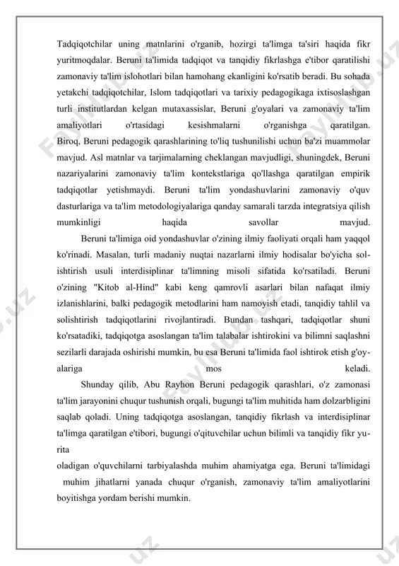 im etadi. bu, o‘z navbatida, o‘quvchilarni nafaqat nazariy bilimni, balki amaliy tajribani ham olishga undaydi. uchinchidan, beruni, ta’lim jarayonida ko‘p yo‘nalishli yondashuvni qo‘llash zarurligini ta’kidlaydi. u, o‘rganilayotgan mavzuni turli fanlar nuqtai nazaridan ko‘rib chiqish orqali o‘quvchilarni kengroq fikrlashga rag‘batlantiradi. bu, o‘z navbatida, o‘quvchilarning bilimlarini yanada chuqurlashtiradi va ularga o‘zaro bog‘liqlikni tushunishga yordam beradi. beruni, bunday yondashuvni o‘quvchilarni keng qamrovli bilimga ega bo‘lishlariga yordam beruvchi muhim omil sifatida ko‘radi. beruniyning faol o‘rganish metodologiyasi, o‘quvchilarning bilim olish jarayonida ularning qiziqishini va motivatsiyasini oshirishga qaratilgan. u, o‘quvchilarning o‘z fikrlarini ifoda etishlariga, muammolarni hal qilishga va yangi g‘oyalarni kashf etishga imkoniyat yaratadigan muhit yaratishga intiladi. bu yondashuv, zamonaviy ta’lim tizimlaridagi faol o‘rganish usullariga o‘xshash, chunki bugungi kunda ta’limda o‘quvchilarning faol ishtirok etishi va tajriba orqali o‘rganish juda muhim hisoblanadi. beruniyning pedagogik qarashlari, uning faol o‘rganish metodologiyasi orqali, bugungi ta’lim tizimlari uchun qimmatli saboqlar beradi. u, o‘quvchilarni passiv ravishda bilimlarni qabul qilishdan ko‘ra, ularni o‘z …