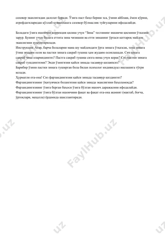 ш учун “зина” тестининг иккинчи қисмини ўтказиш зарур. бунинг учун болага еттита зина чизишни ва етти зинанинг ўртаси каттароқ майдон эканлигини тушунтирилади. инструкция: агар, барча болаларни мана шу майдондаги ўрта зинага ўтқазсак, тепа зинага ўтиш жудаям осон ва пастки зинага сакраб тушиш ҳам жудаям осонлашади. сиз тепага сакраб чиқа олармидингиз? пастга сакраб тушиш сизга нима учун керак? сиз пастки зинага сакраб тушдингизми? энди ўзингизни қайси зинада тасаввур қилаяпсиз? барибир ўзини пастки зинага туширган бола билан психолог индивидуал ишлашига тўғри келади. ҳурматли ота-она! сиз фарзандингизни қайси зинада тасаввур қилдингиз? фарзандингизнинг ўқитувчиси болангизни қайси зинада эканлигини баҳоламоқда? фарзандингизнинг ўзига берган баҳоси ўзига бўлган ишонч даражасини ифодалайди. фарзандингизнинг ўзига бўлган ишончини фақат ва фақат ота-она жамият (мактаб, боғча, ўртоқлари, маҳалла) ёрдамида шакллантиради.