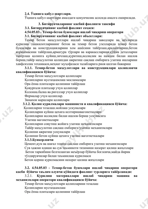 н маълумотларни қидириш; ук-8. касбий фаолиятида ахборот-коммуникация технологияларини қўллаш; ук-9. касбга доир ҳужжатлар билан ишлаш; ук-10. касбий фаолиятда хавфсизлик техникаси ва меҳнат муҳофазаси қоидаларига амал қилиш кўникмаларига эга бўлиш. 4.2. 4.54.05.03 - темир-бетон буюмлари ишлаб чиқариш оператори касби таълим дастурини ўзлаштирган битирувчи қуйидаги касбий компетенцияларга эга бўлиши керак. 4.2.1. темир-бетон маҳсулотлари ва конструкциялари қолипловчи оператори бўйича: кк-1.1. темир бетон маҳсулотлари қолипларини тозалаш кк-1.2. қолипларни мустаҳкамлаш кк-1.3. ора ёпма плиталари қолипини тайёрлаш кк-1.4. қовурғали плиталар учун қолипни тайёрлаш кк-1.5. колонна.балка ва ригеллар учун қолипларни тайёрлаш кк-1.6. фермалар учун қолипларни тайёрлаш кк-1.7. зинапоя маршлари қолипларини тайёрлаш кк-1.8. тайёр маҳсулотни қолипдан ажратиш 4.2.2. қолиплар агрегати оператори квалификацияси бўйича: кк-2.1. қолипларни тозалаш.мойлаш кк-2.2. қолипларни қуйиш цехига келтириш кк-2.3. қолипларни иссиқлик билан ишлов бериш ускунасига узатиш кк-2.4. қолипларни совутиш жойига узатиш кк-2.5. тайёр маҳсулотни сақлаш омборига узатиш кк-2.6. қолипни ажратиш кк-2.7. қолипни бетон қуйиш цехига узатиш 4.2.3. темир-бетон буюмлари прессловчиси квалификацияси буйича: кк-3.1. цемент,қум ва …