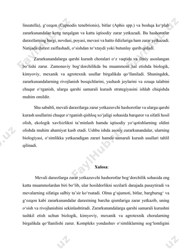 omildir. shu sababli, mevali daraxtlarga zarar yetkazuvchi hashorotlar va ularga qarshi kurash usullarini chuqur o‘rganish qishloq xo‘jaligi sohasida barqaror va sifatli hosil olish, ekologik xavfsizlikni ta’minlash hamda iqtisodiy yo‘qotishlarning oldini olishda muhim ahamiyat kasb etadi. ushbu ishda asosiy zararkunandalar, ularning biologiyasi, o‘simlikka yetkazadigan zarari hamda samarali kurash usullari tahlil qilinadi. xulosa: mevali daraxtlarga zarar yetkazuvchi hashorotlar bog‘dorchilik sohasida eng katta muammolardan biri bo‘lib, ular hosildorlikni sezilarli darajada pasaytiradi va mevalarning sifatiga salbiy ta’sir ko‘rsatadi. olma g‘ujumoti, bitlar, bargburug‘ va g‘ozqon kabi zararkunandalar daraxtning barcha qismlariga zarar yetkazib, uning o‘sish va rivojlanishini sekinlashtiradi. zararkunandalarga qarshi samarali kurashni tashkil etish uchun biologik, kimyoviy, mexanik va agrotexnik choralarning birgalikda qo‘llanilishi zarur. kompleks yondashuv o‘simliklarning sog‘lomligini ta’minlab, yuqori hosildorlikka erishishda muhim rol o‘ynaydi. shuning uchun mevali bog‘larda muntazam monitoring olib borish va zarar yetkazuvchi hashorotlarni erta aniqlash hamda ularga vaqtida chora ko‘rish zarurdir. foydalanilgan adabiyotlar : 1. ahmadov, s.a. (2010). melioratsion entomologiya. toshkent: “fan”. …
