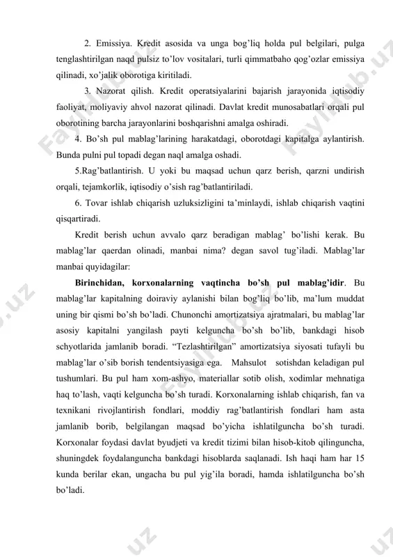 h fondlari, moddiy rag’batlantirish fondlari ham asta jamlanib borib, belgilangan maqsad bo’yicha ishlatilguncha bo’sh turadi. korxonalar foydasi davlat byudjeti va kredit tizimi bilan hisob-kitob qilinguncha, shuningdek foydalanguncha bankdagi hisoblarda saqlanadi. ish haqi ham har 15 kunda berilar ekan, ungacha bu pul yig’ila boradi, hamda ishlatilguncha bo’sh bo’ladi. ikkinchidan, moliya - kredit muassasalarining pul mablag’lari. ularning daromadlari bilan xarajatlari o’rtasidagi farq xarajatlarni qoplaganidan ortgani bo’sh pul mablag’larini tashkil etadi. tijorat banklari va moliya-kredit muassasalarining minimal pul rezervlari ham ssuda fondi manbai bo’ladi. uchinchidan, davlat ixtiyoridagi pul. davlatning zahiradagi pul mablag’lari, markaziy va mahalliy hokimiyatlarning xarajatlari bilan soliq tushumlari o’rtasidagi farq tarzida bo’sh pullar mavjud bo’ladi. byudjet tizimi mablag’lari harakati natijasida ma’lum miqdorda bo’sh pullar hosil bo’ladi. to’rtinchidan, turli maxsus (pensiya, sug’urta, xayriya), ijtimoiy fondlarning mablag’lari. bu fondlarning pullarini hosil bo’lishi va ishlatilishi har xil vaqtda yuz beradi. bu ma’lum miqdorda pul mablag’larini bo’sh qolib, qarz fondiga aylanishi uchun imkon beradi. beshinchidan, …