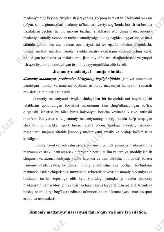 o’yinlar, jismoniy mashqlarni majmui sifatida jismoniy madaniyatni amaliy va boshqa bo’limlariga kiritilgan ijtimoiy hayot va faoliyatni uzoq rivojlanishi yo’lida, jismoniy madaniyatning mazmuni va shakli ham asta-sekin farqlanib bordi (ta’lim va tarbiya, moddiy ishlab chiqarish va xizmat faoliyati, kunlik hayotda va dam olishda, tibbiyotda) bu esa jismoniy madaniyatda, ko’pgina ijtimoiy ahamiyatga ega bo’lgan bo’limlarni maktabda, ishlab chiqarishda, turmushda, rekreativ davolash jismoniy madaniyat va boshqani tashkil topishiga olib keldi.sportdagi yutuqlar jamiyatda jismoniy madaniyatni samaradorligini oshirish uchun maxsus tayyorlangan material texnik va boshqa sharoitlarga bog’liq (meditsina ta’minoti, sport informatsiyasi, maxsus sport asbob va uskunalari). jismoniy madaniyat nazariyasi fani o’quv va ilmiy fan sifatida. jismoniy madaniyat faoliyat natijasi sifatida kerakli natijalarni bir butunligicha ishlatilishi, jamiyatda predmet boyligi sifatida madaniylashtirilishi bilan xarakterlanadi. bularga qisman: jismoniy madaniyat faoliyati natijasida egallangan jismoniy tayyorlanganlik va shu asosida harakat, ko’nikma va malakalarini takomillashtirish bosqichiga erishish, hayotiy kuchlar, sport yutuqlari darajasini, jismoniy madaniyat bilan aloqada bo’lishi bilan orttirilgan natijalardir. shunday …