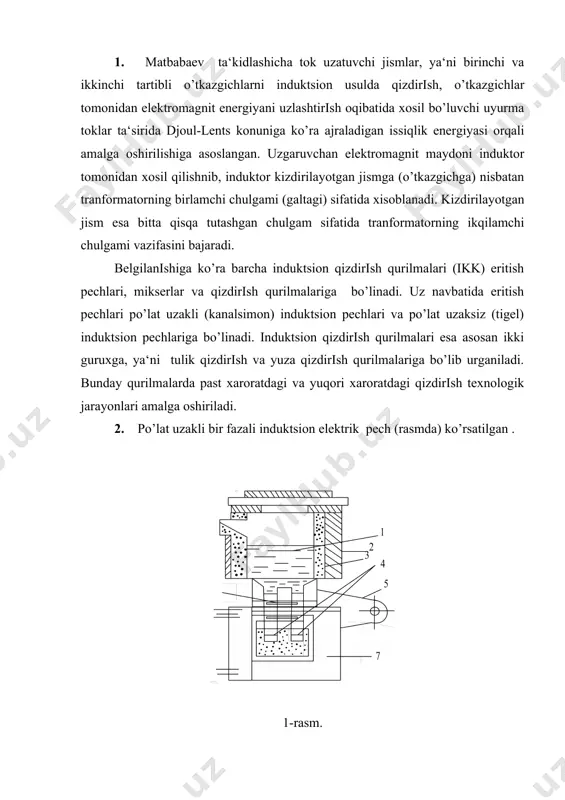 futerovka 3, kanal 4, vanna 1 , induktor 6, pech transformatori 7 lardan tarkib topgan. metaldagi tokning induktor magnitaviy maydoni bilan o’zaro ta‘siri natijasida metallni aralashtiruvchi elektrodinamikaviy kuchlar vujudga keladi.induktor sifatida to’g’ri to’rtburchaklik kesimli mis sim yoki ichida suv utkazib sovitib turiladigan mis turba ishlatiladi. pech kanalining induktori bilan futerovkasi elektrik yuritmali shamolatkich 5 yordamida xaydab beriladigan xavo bilan sovitiladi. kiyalanuvchan pechlarda induktorga tok keladigan o’tkazgichlar, kupincha, mis yoki alyuminiy tolali egiluvchan kabellar shaklida tayyorlanadi. po’lat uzakli induktsion pechlar avtotransformator orqali 220-380 v li kuch tarmogidan yoki quvvati 75 dan 1000 kva gacha bo’lgan va bir nechta pogonada kuchlanish koeffitsientini oshirish uchun (0,6: 0,8) kondensatorlardan foydalaniladi. ba‘zi pechlarda (masalan, ilt-3 pechida ) birinchi bor metall suyuqlantirish va pechni quritisisisqattiqlablabquriga mo’ljallangan rostlab turiladigan kushimcha avtotransformator bor. bu xolda tok pechga kontaktor orqali beriladi. kontaktor pechda metall suyuqlantirish jarayonini kulda va avtomatik ravishda boshqarib turishga imkon beradi.bunday boshqarish qarshilik pechlarini boshqarishga uxshaydi. …