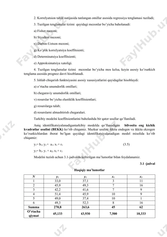 bir nechta bosqichlardan o’tish lozim: 1. berilgan ma’lumotlar asosida korrelyatsion tahlil o’tkaziladi: a) xususiy korrelyatsiya koeffitsientlar matritsasi hisoblanadi; b) juft korrelyatsiya koeffitsientlari matritsasi hisoblanadi. 2. korrelyatsion tahlil natijasida tanlangan omillar asosida regressiya tenglamasi tuziladi; 3. tuzilgan tenglamalar tizimi quyidagi mezonlar bo’yicha baholanadi: a) fisher mezoni; b) styudent mezoni; v) darbin-uotson mezoni; g) ko’plik korrelyatsiya koeffitsienti; d) determinatsiya koeffitsienti; e) approksimatsiya xatoligi. 4. tuzilgan tenglamalar tizimi mezonlar bo’yicha mos kelsa, keyin asosiy ko’rsatkich tenglama asosida prognoz davri hisoblanadi. 5. ishlab chiqarish funktsiyasini asosiy xususiyatlarini quyidagilar hisoblaydi: a) o’rtacha unumdorlik omillari; b) chegaraviy unumdorlik omillari; v) resurslar bo’yicha elastiklik koeffitsientlari; g) resurslarga talab; d) resurslarni almashtirish chegaralari. tarkibiy modelni koeffitsientlarini baholashda bir qator usullar qo’llaniladi. aniq identifikatsiyalanadigantarkibiy modelda qo’llanadigan bilvosita eng kichik kvadratlar usulini (bekk) ko’rib chiqamiz. mazkur usulini ikkita endogen va ikkita ekzogen ko’rsatkichlardan iborat bo’lgan quyidagi identifikatsiyalanadigan model misolida ko’rib chiqamiz: y1= b12 y2 + a11 x1 + 1 (3.5) …