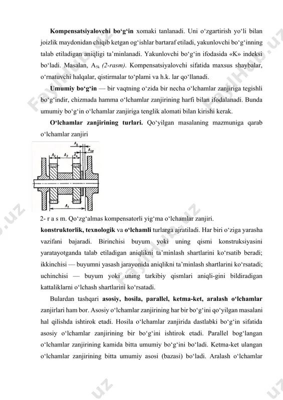 . birinchisi buyum yoki uning qismi konstruksiyasini yaratayotganda talab etiladigan aniqlikni ta’minlash shartlarini ko‘rsatib beradi; ikkinchisi — buyumni yasash jarayonida aniqlikni ta’minlash shartlarini ko‘rsatadi; uchinchisi — buyum yoki uning tarkibiy qismlari aniqli-gini bildiradigan kattaliklarni o‘lchash shartlarini ko‘rsatadi. bulardan tashqari asosiy, hosila, parallel, ketma-ket, aralash o‘lchamlar zanjirlari ham bor. asosiy o‘lchamlar zanjirining har bir bo‘g‘ini qo‘yilgan masalani hal qilishda ishtirok etadi. hosila o‘lchamlar zanjirida dastlabki bo‘g‘in sifatida asosiy o‘lchamlar zanjirining bir bo‘g‘ini ishtirok etadi. parallel bog‘langan o‘lchamlar zanjirining kamida bitta umumiy bo‘g‘ini bo‘ladi. ketma-ket ulangan o‘lchamlar zanjirining bitta umumiy asosi (bazasi) bo‘ladi. aralash o‘lchamlar zanjirlarining umumiy bo‘g‘inlari va asoslari bo‘ladi. har qanday yig‘ma birlikda bir-biri bilan ma’lum bog‘lanishda bo‘lgan bir nechta yig‘ma zanjirlar bor. bo‘g‘inlarning fazoviy joylashuviga qarab o‘lchamlar zanjiri chiziqli va burchakli, tekis va hajmli turlarga bo‘linadi. chiziqli o‘lchamlar zanjirida hamma bo‘g‘inlar chiziqli o‘lchamlardan, burchakli zanjirda — burchak o‘lchamlaridan ibo rat. tekis o‘lchamlar zanjiridagi bo‘g‘inlar bitta yoki bir nechta parallel …