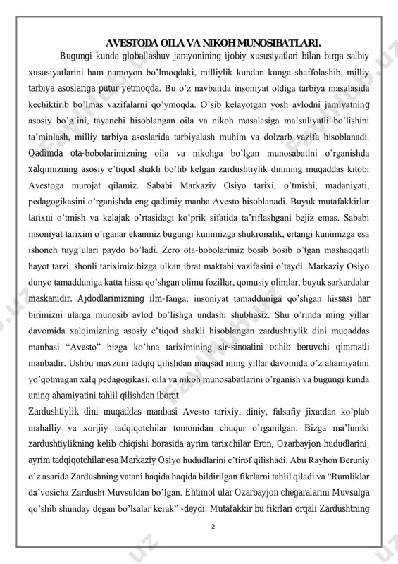 zardushtiylik dini muqaddas manbasi avesto tarixiy, diniy, falsafiy jixatdan ko’plab mahalliy va xorijiy tadqiqotchilar tomonidan chuqur o’rganilgan. bizga ma’lumki zardushtiylikning kelib chiqishi borasida ayrim tarixchilar eron, ozarbayjon hududlarini, ayrim tadqiqotchilar esa markaziy osiyo hududlarini e’tirof qilishadi. abu rayhon beruniy o’z asarida zardushning vatani haqida haqida bildirilgan fikrlarni tahlil qiladi va “rumliklar da’vosicha zardusht muvsuldan bo’lgan. ehtimol ular ozarbayjon chegaralarini muvsulga qo’shib shunday degan bo’lsalar kerak” -deydi. mutafakkir bu fikrlari orqali zardushtning 3 vatani ozarbayjon bo’lishi mumkunligiga shama qilib fikrini uning ilm olish maqsadida otasi bilan harronga borganligi va hikmatshunos ilyusga uchraganligi bilan izohlaydi. beruniy zardusht avestoni dastlab podsho vishtospga berganligini aytadi va avesto qismlarining yo’q qilinishi haqida “podshoh ibn doro hazinasida [abesto] 12 ming qoramol terisiga tillo bilan bitilgan nusxasi bor edi. iskandar otashxonalarni kuydirib unga xizmat qiluvchilarni o’ldirgan paytda uni kuydirib yubordi. shuning uchun o’sha vaqtlardan beri abestoning uchdan bir qismi yo’qolib ketdi”-deydi. shu bilan birga zardusht yashagan (din …