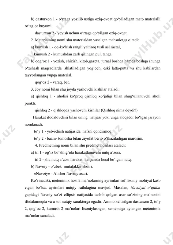 dasturxon 2 - yeyish uchun o‘rtaga qo‘yilgan oziq-ovqat. 2. materialning nomi shu materialdan yasalgan mahsulotga o‘tadi: a) kumush 1 - oq-ko‘kish rangli yaltiroq tusli asl metal, kumush 2 - kumushdan zarb qilingan pul, tanga. b) qog‘oz 1 - yozish, chizish, kitob,gazeta, jurnal boshqa hamda boshqa shunga o‘xshash maqsadlarda ishlatiladigan yog‘och, eski latta-putta va shu kabilardan tayyorlangan yupqa material. qog‘oz 2 - varaq, bet. 3. joy nomi bilan shu joyda yashovchi kishilar ataladi: a) qishloq 1 - aholisi ko‘proq qishloq xo‘jaligi bilan shug‘ullanuvchi aholi punkti. qishloq 2 - qishloqda yashovchi kishilar (qishloq nima deydi?) harakat ifodalovchisi bilan uning natijasi yoki unga aloqador bo‘lgan jarayon nomlanadi: to‘y 1 - yeb-ichish natijasida nafsni qondirmoq: to‘y 2 - bazm- tomosha bilan ziyofat berib o‘tkaziladigan marosim. 4. predmetning nomi bilan shu predmet hosilasi ataladi: a) til 1 - og‘iz bo‘shlig‘ida harakatlanuvchi nutq a’zosi. til 2 - shu nutq a’zosi harakati natijasida hosil bo‘lgan nutq. b) …