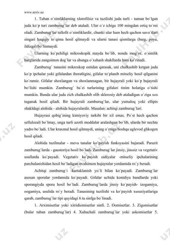 iya bandlarda yoki sporangiyda spora hosil bo`ladi. zamburug`larda jinsiy ko`payish- izogamiya, oogamiya, usulida ro`y beradi. tanasining tuzilishi va ko`payish xususiyatlariga qarab, zamburug`lar tipi quyidagi 6 ta sinfga bo`linadi. 1. arximisetlar yoki xitridiomisetlar sinfi. 2. oomisetlar. 3. zigomisetlar (bular tuban zamburug`lar) 4. xaltachali zamburug`lar yoki askomisetlar 5. bazidiyeli zamburug`lar yoki bazidiyamisetlar (bular yuksak zamburug`lar). 6. takomillashmagan zamburug`lar. 1. arximisetlar sinfi - tanasi yalong`och - yaxshi rivojlanmagan mitseliy rizomitseliydan iborat 3 xil ko`payadi (vegetativ, jinsiy, jinssiz). ular yosh karamni ildiz bo`g`zini zararlaydi. qora oyoq kasalligini keltirib chiqaradi. unga qarshi ko`rashish uchun tuproqqa ishlov berib namlikni kamaytirish kerak. 2. oomisetlar sinfi mitseliysi shoxlangan alohida hujayralarga bo`lingan bo`ladi. masalan: fitoftora zamburug`i kartoshka, pomidor va poliz ekinlari bargida qo`ng`ir dog`lar hosil bo`ladi. 3. zigomisetlar sinfi. namiqib qolgan nonda, go`ngda va boshqa organik substrotlarda oq tuksimon g`ubor shaklda paydo bo`ladi. (mog`or zamburug`i). 4. xaltachali zamburug`lar - bularda hosil bo`lgan zigota xaltachaga aylanadi. xaltachani ichida sporalar hosil …