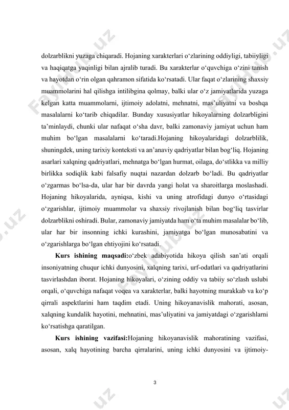 sh tizimini yanada takomillashtirish chora-tadbirlari to‘g‘risidagi qarori.-t., 2021-yil, 24 –may. ] kurs ishining maqsadi:o‘zbek adabiyotida hikoya qilish san’ati orqali insoniyatning chuqur ichki dunyosini, xalqning tarixi, urf-odatlari va qadriyatlarini tasvirlashdan iborat. hojaning hikoyalari, o‘zining oddiy va tabiiy so‘zlash uslubi orqali, o‘quvchiga nafaqat voqea va xarakterlar, balki hayotning murakkab va ko‘p qirrali aspektlarini ham taqdim etadi. uning hikoyanavislik mahorati, asosan, xalqning kundalik hayotini, mehnatini, mas’uliyatini va jamiyatdagi o‘zgarishlarni ko‘rsatishga qaratilgan. kurs ishining vazifasi:hojaning hikoyanavislik mahoratining vazifasi, asosan, xalq hayotining barcha qirralarini, uning ichki dunyosini va ijtimoiy-madaniy qadriyatlarini tasvirlashda namoyon bo‘ladi. bu vazifa, nafaqat o‘sha davrning voqealarini, balki insoniy his-tuyg‘ularni, shaxsiy qarorlarni va jamiyatdagi muammolarni ko‘rsatish orqali amalga oshiriladi. hojaning hikoyalaridagi vazifalardan biri — o‘quvchiga o‘sha davrning real hayotini, uning ijtimoiy, iqtisodiy va ruhiy holatini to‘liq yoritishdir. kurs ishining tarkibiy tuzilmasi:ushbu kurs ishi 3 ta bob,6ta reja,xulosa va foydalanilgan adabiyotlardan iborat. i.bob.xojaning hikoyalarida mavzu tanlash san’ati. 1.1.xoja hikoyalarining o‘zbek adabiyoti tarixidagi o‘rni va …