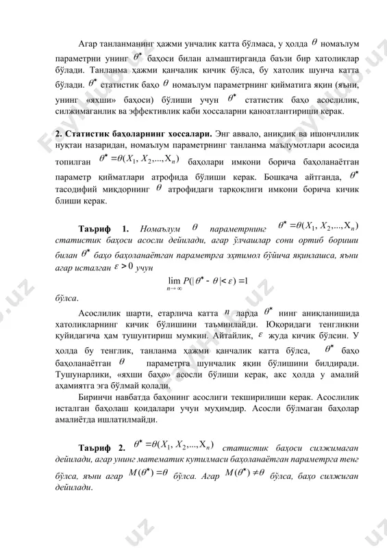 аввало, аниқлик ва ишончлилик нуқтаи назаридан, номаълум параметрнинг танланма маълумотлари асосида топилган баҳолари имкони борича баҳоланаётган параметр қийматлари атрофида бўлиши керак. бошқача айтганда, тасодифий миқдорнинг атрофидаги тарқоқлиги имкони борича кичик блиши керак. таъриф 1. номаълум параметрнинг статистик баҳоси асосли дейилади, агар ўлчашлар сони ортиб бориши билан баҳо баҳоланаётган параметрга эҳтимол бўйича яқинлашса, яъни агар исталган учун бўлса. асослилик шарти, етарлича катта ларда нинг аниқланишида хатоликларнинг кичик бўлишини таъминлайди. юқоридаги тенгликни қуйидагича ҳам тушунтириш мумкин. айтайлик, жуда кичик бўлсин. у ҳолда бу тенглик, танланма ҳажми қанчалик катта бўлса, баҳо баҳоланаётган параметрга шунчалик яқин бўлишини билдиради. тушунарлики, «яхши баҳо» асосли бўлиши керак, акс ҳолда у амалий аҳамиятга эга бўлмай қолади. биринчи навбатда баҳонинг асослиги текширилиши керак. асослилик исталган баҳолаш қоидалари учун муҳимдир. асосли бўлмаган баҳолар амалиётда ишлатилмайди. таъриф 2. статистик баҳоси силжимаган дейилади, агар унинг математик кутилмаси баҳоланаётган параметрга тенг бўлса, яъни агар бўлса. агар бўлса, баҳо силжиган дейилади. баҳонинг силжимаган бўлгани …