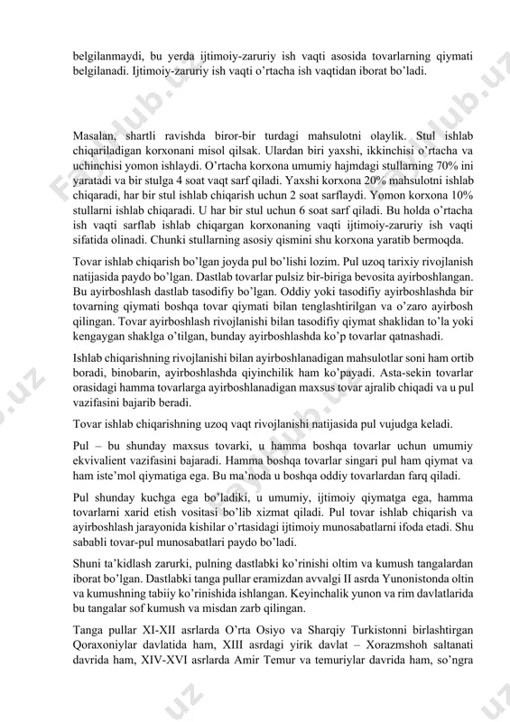 an. dastlab tovarlar pulsiz bir-biriga bevosita ayirboshlangan. bu ayirboshlash dastlab tasodifiy bo’lgan. oddiy yoki tasodifiy ayirboshlashda bir tovarning qiymati boshqa tovar qiymati bilan tenglashtirilgan va o’zaro ayirbosh qilingan. tovar ayirboshlash rivojlanishi bilan tasodifiy qiymat shaklidan to’la yoki kengaygan shaklga o’tilgan, bunday ayirboshlashda ko’p tovarlar qatnashadi. ishlab chiqarishning rivojlanishi bilan ayirboshlanadigan mahsulotlar soni ham ortib boradi, binobarin, ayirboshlashda qiyinchilik ham ko’payadi. asta-sekin tovarlar orasidagi hamma tovarlarga ayirboshlanadigan maxsus tovar ajralib chiqadi va u pul vazifasini bajarib beradi. tovar ishlab chiqarishning uzoq vaqt rivojlanishi natijasida pul vujudga keladi. pul – bu shunday maxsus tovarki, u hamma boshqa tovarlar uchun umumiy ekvivalient vazifasini bajaradi. hamma boshqa tovarlar singari pul ham qiymat va ham iste’mol qiymatiga ega. bu ma’noda u boshqa oddiy tovarlardan farq qiladi. pul shunday kuchga ega bo’ladiki, u umumiy, ijtimoiy qiymatga ega, hamma tovarlarni xarid etish vositasi bo’lib xizmat qiladi. pul tovar ishlab chiqarish va ayirboshlash jarayonida kishilar o’rtasidagi ijtimoiy munosabatlarni …
