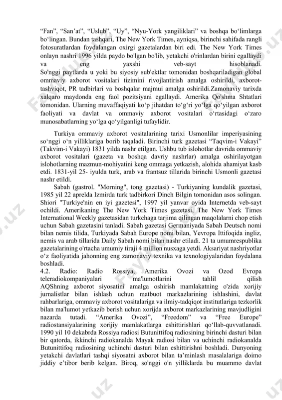 uvor yo'nalishlarini 20-21-asrlar bo'yida milliy amerika sifatli matbuotida yoritilishi monitoringi natijalari ushbu tezisning misoli bo'lishi mumkin. the times va the sunday times 1999 yil mart oyidan beri internetda mavjud bo'lib, dastlab the-times.co.uk va sunday-times.co.uk veb-saytlarida joylashtirilgan. nyu- york tayms — 1851 -yil 18-sentabrda nyu-york shahrida nashr etilgan amerika kundalik gazetasi. 1970-yillarning o‘rtalaridan boshlab gazeta o‘z mavzusini sezilarli darajada kengaytirdi va axborotini qayta tuzdi, muntazam yangiliklar, tahririyatlar va sport yangiliklarini totdiruvchi turli mavzulardagi maxsus haftalik botimlarni qo‘shdi. keyinchalik u: “yangiliklar”, “sharhlar”, “biznes”, “sport”, “fan”, “san’at”, “uslub”, “uy”, “nyu-york yangiliklari” va boshqa bo‘limlarga bo‘lingan. bundan tashqari, the new york times, ayniqsa, birinchi sahifada rangli fotosuratlardan foydalangan oxirgi gazetalardan biri edi. the new york times onlayn nashri 1996 yilda paydo bo'lgan bo'lib, yetakchi o'rinlardan birini egallaydi va eng yaxshi veb-sayt hisoblanadi. so'nggi paytlarda u yoki bu siyosiy sub'ektlar tomonidan boshqariladigan global ommaviy axborot vositalari tizimini rivojlantirish amalga oshirildi, axborot-tashviqot, pr tadbirlari va boshqalar …