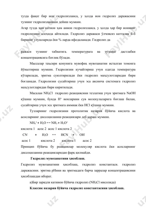 ритма суюлтирилади ёки гидролиз маҳсулотларидан бири боғланади. гидролизни сусайтириш учун эса аксинча системага гидролиз маҳсулотларидан бири киритилади. масалан nh4cl гидролиз реакциясини тезлатиш учун эритмага naoh қўшиш мумкин, бунда н( ионларини сув молекулаларига боғлаш билан, сусайтириш учун эса эритмага аммиак ёки hcl қўшиш мумкин. тузларнинг гидролизини протолитик назария бўйича кислота ва асосларнинг диссоциланиш реакциялари деб қараш мумкин. nh4( ( h2o ( nh3 ( h3o( кислота 1 асос 2 асос 1 кислота 2 cn- ( h2o ( hcn ( oh- асос 1 кислота 2 кислота 1 асос 2 принцип бўйича бу реакциялар молекуляр кислота ёки асосларнинг диссоциланиш реакцияларидан фарқ қилмайди. гидролиз мувозанатини ҳисоблаш. гидролиз мувозанатини ҳисоблаш, гидролиз константаси. гидролиз даражасини. эритма рнини ва эритмадаги барча зарралар концентрациясини ҳисоблашдан иборат. а)бир зарядли катиион бўйича гидролиз (nh4cl мисолида) классик назария бўйича гидролиз константасини ҳисоблаш. бу тузнинг гидролизини ва гидролиз константасини қуйидагича тасаввур этиш мумкин: nh4( ( h2o ( nh4oh ( h( (a.1) (а.2) гидролиз …