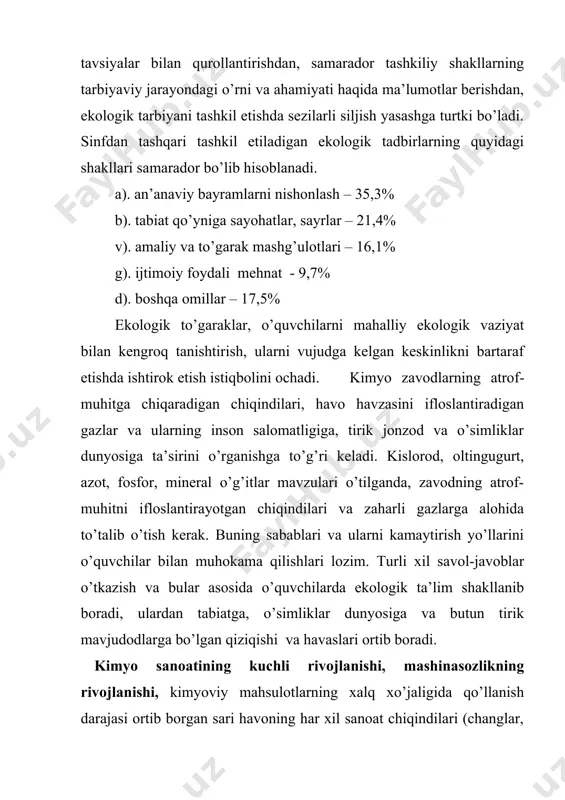 hozir hamma joyda shu muammo bo’yicha keng izlanishlar olib borilmoqda. bunday izlanishlar kumyo sanoati kuchli rivojlangan o’zbekiston respublikasi uchun juda muhum ahamiyat kasb etadi. hozirgi kunda atrof –muhutni zararlantiruvchi omillardan yana biri transport vositalaridan chiquvchi zararli gazlardir. atrof –muhutni zararlantiruvchi moddalar tarkibini asosan uglerod oksidi (co2), oltingugurt oksidi (so2), azot oksidi (no2) , uglevodorodlar (cnhm ) va shu kabi boshqa gazlar tashkil qiladi. statistik ma’lumotlarga murojat qiladigan bo’lsak, har yili o’zbekistonda 2900 ming tonnadan ziyot ifloslantiruvchi moddalar chiqariladi. shu jumladan uglevodorodlar 182,7 ming t, uglerod oksidi 129,6 t, azot oksidi 117 ming t, oltingugurt oksidi 542 ming t, uglerod oksidi va uglevodorodlar ko’pincha zararlantiruvchi moddalarning asosiy qismini «avtomabil» transporti tashkil qiladi . «suv havzalarini ifloslantiruvchi omillar», «suvni ifloslanishdan saqlash» mavzulari o’tilganda ekologik holatni doimo bir me’yorda saqlash uchun, tabiatning bir butunligi to’g’risidagi tushunchalarning berilshi yaxshi natija beradi. o’zbekiston respublikasi suvni eng ko’p sarflaydigan (chunki bu yerda sug’oriladigan dehqonchilik bilan shug’ullanadi) …