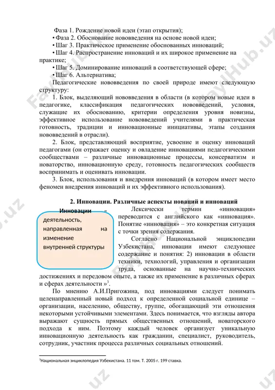 еские нововведения по своей природе имеют следующую структуру: 1. блок, выделяющий нововведения в области (в котором новые идеи в педагогике, классификация педагогических нововведений, условия, служащие их обоснованию, критерии определения уровня новизны, эффективное использование нововведений учителями в практическая готовность, традиции и инновационные инициативы, этапы создания нововведений в отрасли). 2. блок, представляющий восприятие, усвоение и оценку инноваций педагогами (он отражает оценку и овладение инновациями педагогическими сообществами – различные инновационные процессы, консерватизм и новаторство, инновационную среду, готовность педагогических сообществ воспринимать и оценивать инновации. 3. блок, использования и внедрения инноваций (в котором имеет место феномен внедрения инноваций и их эффективного использования). 2. инновации. различные аспекты новаций и инноваций лексически термин «инновация» переводится с английского как «инновация». понятие «инновация» – это конкретная ситуация с точки зрения содержания. согласно национальной энциклопедии узбекистана, инновации имеют следующее содержание и понятия: 2) инновации в области техники, технологий, управления и организации труда, основанные на научно-технических достижениях и передовом опыте, а …