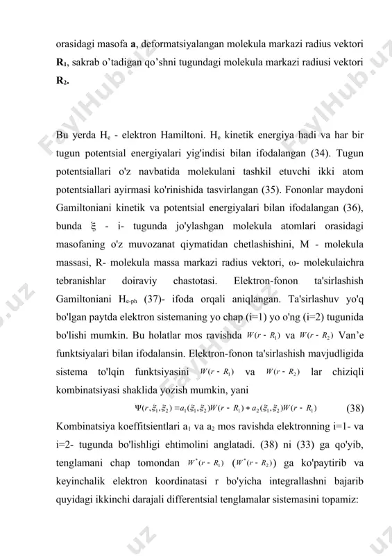 chun uning soddalashtirilgan xususiy holini o'rganish kifoyadir. masalan, 1-suratda ko'rsatilgandek elektronning ikki qo'shni tugunlarda joylashgan monomolekulalar bilan ta'sirlashuvini ko'rib chiqamiz. molekula ikki atomdan tashkil topgan bo’lsin. berilgan sistemaning to'liq gamiltonianini quyidagicha yozish munkin: , (33) , (34) , (35) , (36) . (37) m e a r1 r2 o 1- surat. elektronning chiziqli molekulalar zanjiri bo'yicha harakati. elektron e molekulaichra tebranishlar bilan tasirlashib uning o'lchamini qisqartiradi va o'z energiyasini kamaytirib polyaron hosil qiladi. atomlar orasidagi masofa a, deformatsiyalangan molekula markazi radius vektori r1, sakrab o’tadigan qo’shni tugundagi molekula markazi radiusi vektori r2. bu yerda he - elektron hamiltoni. he kinetik energiya hadi va har bir tugun potentsial energiyalari yig'indisi bilan ifodalangan (34). tugun potentsiallari o'z navbatida molekulani tashkil etuvchi ikki atom potentsiallari ayirmasi ko'rinishida tasvirlangan (35). fononlar maydoni gamiltoniani kinetik va potentsial energiyalari bilan ifodalangan (36), bunda ( - i- tugunda jo'ylashgan molekula atomlari orasidagi masofaning o'z muvozanat qiymatidan chetlashishini, …