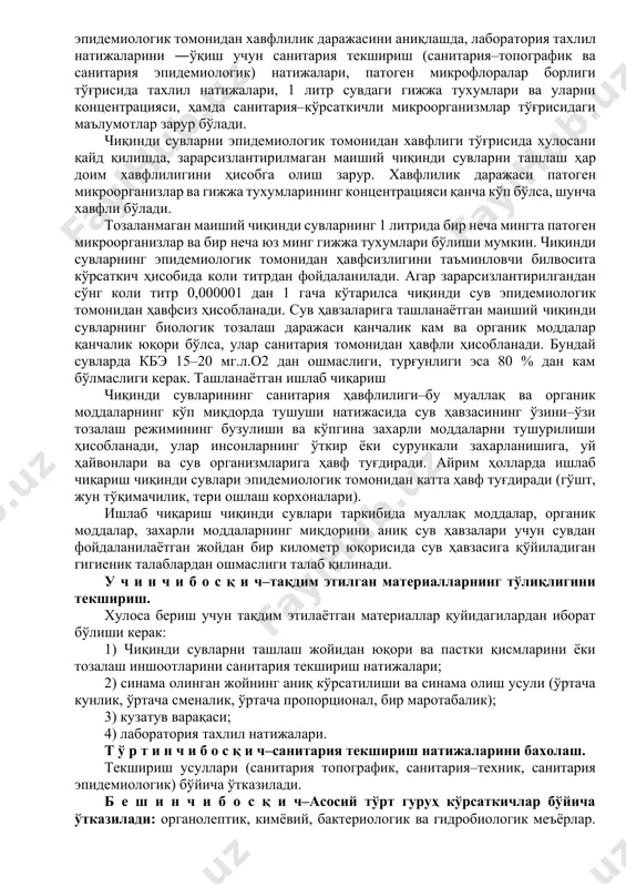 иологик ва санитария хавфлилик даражасини ўрнатиш. амалиётда кўпинча қуйидагилар тўғрисида хулоса тузулади: а) чиқинди сувларни санитария ва эпридемиологик томонидан хавфлилик даражаси тўғрисида; б) тозалаш станция ва унинг алохида тозалаш иншоотларининг иш самарадорлиги тўғрисида; в) чиқинди сувларни ҳисоб усули бўйича аниқланган натижалар бўйича сув ҳавзаларига тушуриш шароитларига мос келиши; г) сув ҳавзаларига тушурилган чиқинди сувларни сувнинг сифатига таъсири тўғрисида; д) чиқинди сувларни қишлоқ хўжалигида суғориш учун фойдаланиш мумкинлиги тўғрисида; юқорида қўйилган вазифаларга боғлиқ холда санитария текшириш ва лаборатория тахлиллар хажмини аниқлаш талаб қилинади. чиқинди сувларнинг эпидемиологик томонидан хавфлилик даражасини аниқлашда, лаборатория тахлил натижаларини ―ўқиш учун санитария текшириш (санитария–топографик ва санитария эпидемиологик) натижалари, патоген микрофлоралар борлиги тўғрисида тахлил натижалари, 1 литр сувдаги гижжа тухумлари ва уларни концентрацияси, ҳамда санитария–кўрсаткичли микроорганизмлар тўғрисидаги маълумотлар зарур бўлади. чиқинди сувларни эпидемиологик томонидан хавфлиги тўғрисида хулосани қайд қилишда, зарарсизлантирилмаган маиший чиқинди сувларни ташлаш ҳар доим хавфлилигини ҳисобга олиш зарур. хавфлилик даражаси патоген микроорганизлар ва гижжа тухумларининг концентрацияси …
