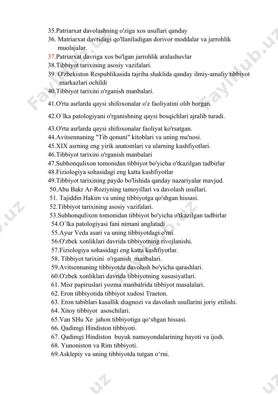 usullari qanday 36. matriarxat davridagi qo'llaniladigan dorivor moddalar va jarrohlik muolajalar. 37.patriarxаt davriga xos bo'lgan jarrohlik aralashuvlar 38.tibbiyot tarixining asosiy vazifalari. 39. o'zbekiston respublikasida tajriba shaklida qanday ilmiy-amaliy tibbiyot markazlari ochildi 40.tibbiyot tarixini o'rganish manbalari. 41.o'rta asrlarda qaysi shifoxonalar o'z faoliyatini olib borgan. 42.o`lka patologiyani o'rganishning qaysi bosqichlari ajralib turadi. 43.o'rta asrlarda qaysi shifoxonalar faoliyat ko'rsatgan. 44.avitsennaning "tib qonuni" kitoblari va uning ma'nosi. 45.xix asrning eng yirik anatomlari va ularning kashfiyotlari. 46.tibbiyot tarixini o'rganish manbalari 47.subhonqulixon tomonidan tibbiyot bo'yicha o'tkazilgan tadbirlar 48.fiziologiya sohasidagi eng katta kashfiyotlar 49.tibbiyot tarixining paydo bo'lishida qanday nazariyalar mavjud. 50.abu bakr ar-roziyning tamoyillari va davolash usullari. 51. tajiddin hakim va uning tibbiyotga qo'shgan hissasi. 52.tibbiyot tarixining asosiy vazifalari. 53.subhonqulixon tomonidan tibbiyot bo'yicha o'tkazilgan tadbirlar 54.o`lka patologiyasi fani nimani anglatadi 55.ayur veda asari va uning tibbiyotdagi o'rni. 56.o'zbek xonliklari davrida tibbiyotning rivojlanishi. 57.fiziologiya sohasidagi eng katta kashfiyotlar. 58. tibbiyot tarixini o'rganish manbalari. 59.avitsennaning tibbiyotda davolash bo'yicha qarashlari. …