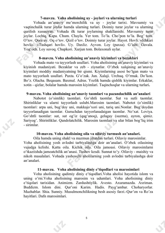 moddiy madaniyatning bir qismi. kiyimlarning asosi boʼlgan mato va mato tayyorlash usullari. paxta. gʼoʼzak. jun. xalaji. urchuq. oʼrmak. doʼkon. boʼz. olacha. beqasam. baxmal. adras. yozlik hamda qishlik kiyimlar. erkaklar, xotin - qizlar, bolalar hamda marosim kiyimlari. taqinchoqlar va ularning turlari. 9-mavzu. voha aholisining anʼanaviy taomlari va pazandachilik anʼanalari nabotot (oʼsimlik) taomlari. goʼshtli taomlar. sut va sutli taomlar. shirinliklar va ularni tayyorlash uslubi.marosim taomlari. nabotot (oʼsimlik) taomlari: arpa uni, bugʼdoy uni, makkajoʼxori uni, tariq uni.nonlar. bugʼdoydan tayyorlanadigan taomlar. guruchdan tayyorlanadaigan taomlar. noʼxat. loviya. goʼshtli taomlar: sut, sut ogʼiz (qagʼanoq), gelagay (suzma), ayron, qimiz. sariyogʼ. shirinliklar. qandolatchilik. marosim taomlari va ular bilan bogʼliq irim - sirimlar. 10-mavzu. voha aholisining oila va oilaviy turmush anʼanalari. oila hamda uning shakl va mazmun jihatdan turlari. oilaviy marosimlar. voha aholisining yosh avlodni tarbiyalashga doir anʼanalari. oʼzbek oilasining vujudga kelishi. katta oila. kichik oila. oila jamoasi. oilaviy marosimlarni oʼtkaziishda jamoatchilik anʼanasi. tushov kesdi. sunnat toʼy. oilaviy - …