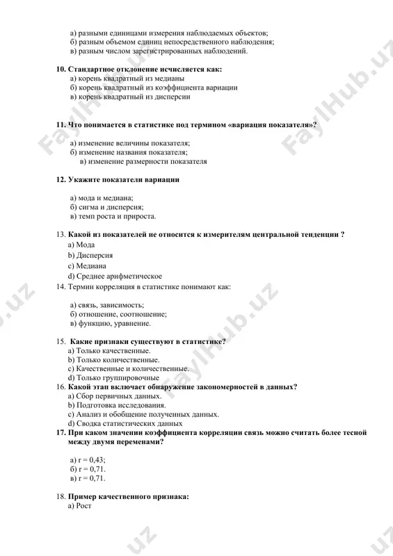 ии ? a) мода b) дисперсия c) медиана d) среднее арифметическое 14. термин корреляция в статистике понимают как: а) связь, зависимость; б) отношение, соотношение; в) функцию, уравнение. 15. какие признаки существуют в статистике? a) только качественные. b) только количественные. c) качественные и количественные. d) только группировочные 16. какой этап включает обнаружение закономерностей в данных? a) сбор первичных данных. b) подготовка исследования. c) анализ и обобщение полученных данных. d) сводка статистических данных 17. при каком значении коэффициента корреляции связь можно считать более тесной между двумя переменами? а) r = 0,43; б) r = 0,71. в) r = 0,71. 18. пример качественного признака: a) рост b) доход c) цвет глаз 19. сбор данных начинается с: a) интерпретации данных b) формулировки проблемы c) хранения данных 20. что такое сводка в статистическом исследовании? a) сбор новых данных. b) систематизация и группировка статистических данных. c) подготовка аналитических таблиц. 21. какое из следующих показателей не делит …