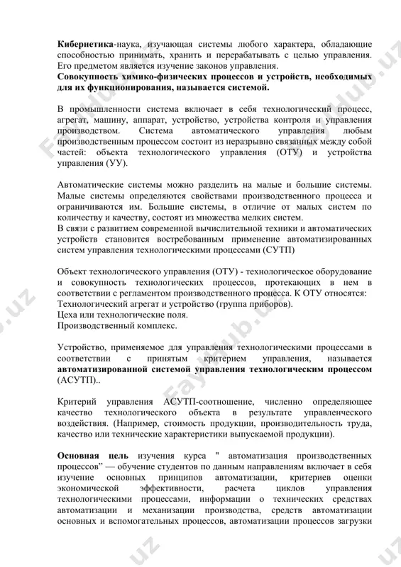аписей, определяющих характер воздействий, оказываемых извне на управляемый объект для выполнения заданного алгоритма функционализации, называется алгоритмом управления. записи, обеспечивающие правильное выполнение производственного процесса на каком-либо устройстве (управляемом объекте) или системе, называются алгоритмом функционализации шаров. в каждой системе контроллер и контроллер являются основными частями и имеют прямые и обратные связи между ними. кибернетика-наука, изучающая системы любого характера, обладающие способностью принимать, хранить и перерабатывать с целью управления. его предметом является изучение законов управления. совокупность химико-физических процессов и устройств, необходимых для их функционирования, называется системой. в промышленности система включает в себя технологический процесс, агрегат, машину, аппарат, устройство, устройства контроля и управления производством. система автоматического управления любым производственным процессом состоит из неразрывно связанных между собой частей: объекта технологического управления (оту) и устройства управления (уу). автоматические системы можно разделить на малые и большие системы. малые системы определяются свойствами производственного процесса и ограничиваются им. большие системы, в отличие от малых систем по количеству и качеству, состоят …