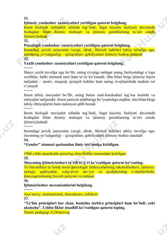 oliyatidagi o’ziga xosliklar, balki turmush tarzi ham ta’sir ko’rsatadi. shu bilan birga ijtimoiy hayot natijalari – motiv, maqsad, qiziqish kabilar ham uning rivojlanishida muhim rol o’ynaydi ==== inson tabiiy mavjudot bo’lib, uning butun xatti-harakatlari tug’ma instinkt va ehtiyojlar natijasidir. inson jamiyat talablariga bo’ysunishga majbur, shu bilan birga tabiiy ehtiyojlarini ham namoyon qilib boradi ==== inson biologik mavjudot sifatida tug’iladi, faqat hayotiy faoliyati davomida boshqalar bilan doimiy muloqot va ijtimoiy guruhlarning ta’siri ostida ijtimoiylashadi ==== insondagi psixik jarayonlar (sezgi, idrok, fikrlash kabilar) tabiiy tavsifga ega, insonning yo’nalganligi – qiziqishlari, qobiliyatlari ijtimoiy hodisa sanaladi 34. “gender” atamasi qachondan ilmiy iste’molga kiritilgan. 1968-yilda amerikalik psixolog olim stoller tomonidan kiritilgan 35. shaxsning ijtimoiylashuvi ta’rifi to’g’ri ko’rsatilgan qatorni ko’rsating. ta’lim-tarbiya ta’sirida inson psixologik funksiyalarining takomillashuvi, ijtimoiy-axloqiy qadriyatlar, xulq-atvor me’yor va qoidalarining o‘zlashtirilishi, dunyoqarashining boyish jarayoni va natijasi 36. ijtimoiylashuv mexanizmlarini belgilang. ==== ana’naviy, institutsional, shaxslararo, refleksiv 37. “ta’lim prinsiplari bor ekan, hamisha tarbiya prinsiplari ham …