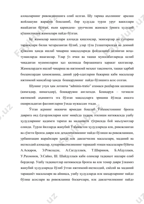 ва суғориш тармоқлари билан чегараланган бўлиб, улар тўла ўзлаштирилган ва доимий хўжалик ҳамда ишлаб чиқариш мақсадларида фойдаланиб келинган воҳа-туманларда яшаганлар. улар ўз ички ва ташқи муносабатларида келиб чиқадиган муаммоларни ҳал қилишда бирлашишга ҳаракат қилганлар. жамоалардаги ишлаб чиқариш ва ижтимоий меҳнат тақсимоти, ташқи ҳарбий босқинлардан ҳимояланиш, диний урф-одатларни бажариш каби масалалар ижтимоий мансаблар ҳамда бошқарувнинг пайдо бўлишига асос солган. шунинг учун ҳам лотинча “adminis-tratio” атамаси раҳбарлик қилишни (кимгадир, нимагадир), бошқарувни англатади. бошқарув – тегишли ижтимоий аҳамиятга эга бўлган мақсадларга эришиш йўлида амалга ошириладиган фаолиятларни ўзида мужассам этади. ўтган асрнинг иккинчи ярмидан бошлаб ўзбекистоннинг бронза даврига оид ёдгорликларни кенг миқёсда тадқиқ этилиши натижасида ушбу ҳудудларнинг қадимги тарихи ва маданияти тўғрисида бой маълумотлар олинди. турли йилларда жанубий ўзбекистон ҳудудларида илк, ривожланган ва сўнгги бронза даври илк деҳқончиликнинг пайдо бўлиши ва ривожланиши, урбанизация жараёнлари ҳамда илк давлатчилик масалалари, маданий ва иқтисодий алоқалар, ҳунармандчиликнинг тараққий этиши масалалари бўйича а.асқаров, э.ртвеладзе, а.сагдуллаев, т.ширинов, б.абдуллаев, у.рахмонов, э.сайко, …