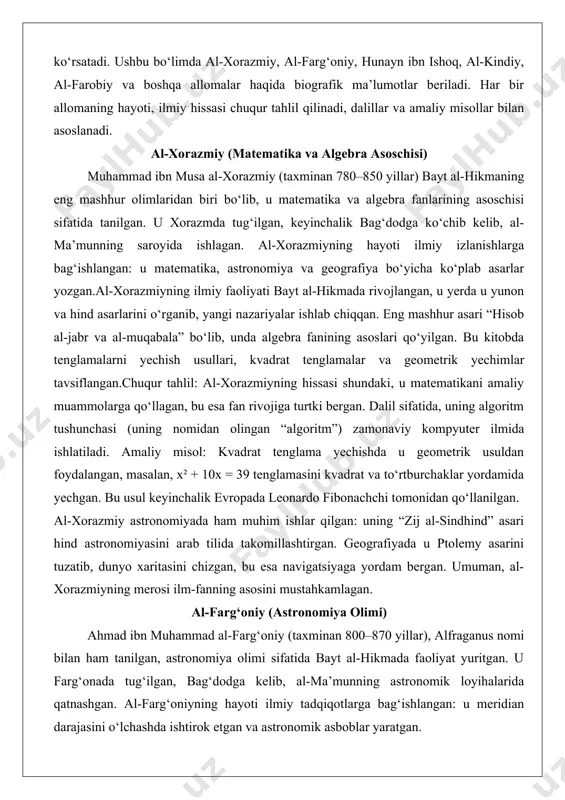 o‘chib kelib, al-ma’munning saroyida ishlagan. al-xorazmiyning hayoti ilmiy izlanishlarga bag‘ishlangan: u matematika, astronomiya va geografiya bo‘yicha ko‘plab asarlar yozgan.al-xorazmiyning ilmiy faoliyati bayt al-hikmada rivojlangan, u yerda u yunon va hind asarlarini o‘rganib, yangi nazariyalar ishlab chiqqan. eng mashhur asari “hisob al-jabr va al-muqabala” bo‘lib, unda algebra fanining asoslari qo‘yilgan. bu kitobda tenglamalarni yechish usullari, kvadrat tenglamalar va geometrik yechimlar tavsiflangan.chuqur tahlil: al-xorazmiyning hissasi shundaki, u matematikani amaliy muammolarga qo‘llagan, bu esa fan rivojiga turtki bergan. dalil sifatida, uning algoritm tushunchasi (uning nomidan olingan “algoritm”) zamonaviy kompyuter ilmida ishlatiladi. amaliy misol: kvadrat tenglama yechishda u geometrik usuldan foydalangan, masalan, x² + 10x = 39 tenglamasini kvadrat va to‘rtburchaklar yordamida yechgan. bu usul keyinchalik evropada leonardo fibonachchi tomonidan qo‘llanilgan. al-xorazmiy astronomiyada ham muhim ishlar qilgan: uning “zij al-sindhind” asari hind astronomiyasini arab tilida takomillashtirgan. geografiyada u ptolemy asarini tuzatib, dunyo xaritasini chizgan, bu esa navigatsiyaga yordam bergan. umuman, al-xorazmiyning merosi ilm-fanning asosini …