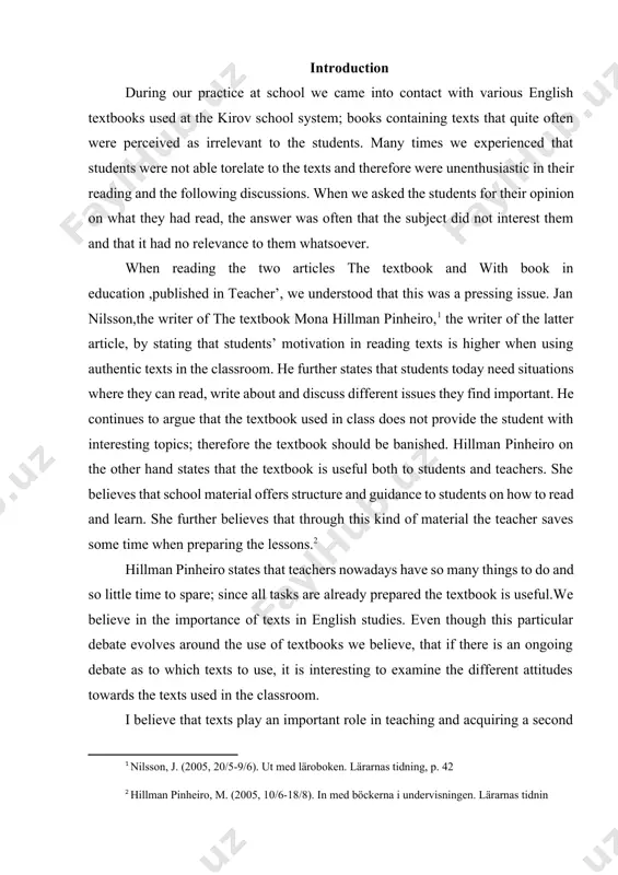 ructure and guidance to students on how to read and learn. she further believes that through this kind of material the teacher saves some time when preparing the lessons.[footnoteref:2] [1: nilsson, j. (2005, 20/5-9/6). ut med läroboken. lärarnas tidning, p. 42 ] [2: hillman pinheiro, m. (2005, 10/6-18/8). in med böckerna i undervisningen. lärarnas tidnin ] hillman pinheiro states that teachers nowadays have so many things to do and so little time to spare; since all tasks are already prepared the textbook is useful.we believe in the importance of texts in english studies. even though this particular debate evolves around the use of textbooks we believe, that if there is an ongoing debate as to which texts to use, it is interesting to examine the different attitudes towards the texts used in the classroom. i believe that texts play an important role in teaching and acquiring a second language. it …