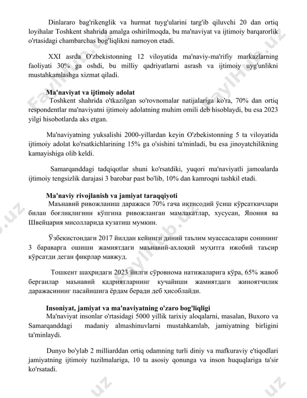 da amalga oshirilmoqda, bu ma'naviyat va ijtimoiy barqarorlik o'rtasidagi chambarchas bog'liqlikni namoyon etadi. xxi asrda o'zbekistonning 12 viloyatida ma'naviy-ma'rifiy markazlarning faoliyati 30% ga oshdi, bu milliy qadriyatlarni asrash va ijtimoiy uyg'unlikni mustahkamlashga xizmat qiladi. ma'naviyat va ijtimoiy adolat toshkent shahrida o'tkazilgan so'rovnomalar natijalariga ko'ra, 70% dan ortiq respondentlar ma'naviyatni ijtimoiy adolatning muhim omili deb hisoblaydi, bu esa 2023 yilgi hisobotlarda aks etgan. ma'naviyatning yuksalishi 2000-yillardan keyin o'zbekistonning 5 ta viloyatida ijtimoiy adolat ko'rsatkichlarining 15% ga o'sishini ta'minladi, bu esa jinoyatchilikning kamayishiga olib keldi. samarqanddagi tadqiqotlar shuni ko'rsatdiki, yuqori ma'naviyatli jamoalarda ijtimoiy tengsizlik darajasi 3 barobar past bo'lib, 10% dan kamroqni tashkil etadi. ma'naviy rivojlanish va jamiyat taraqqiyoti маънавий ривожланиш даражаси 70% гача иқтисодий ўсиш кўрсаткичлари билан боғлиқлигини кўпгина ривожланган мамлакатлар, хусусан, япония ва швейцария мисолларида кузатиш мумкин. ўзбекистондаги 2017 йилдан кейинги диний таълим муассасалари сонининг 3 бараварга ошиши жамиятдаги маънавий-ахлоқий муҳитга ижобий таъсир кўрсатди деган фикрлар мавжуд. тошкент шаҳридаги 2023 …