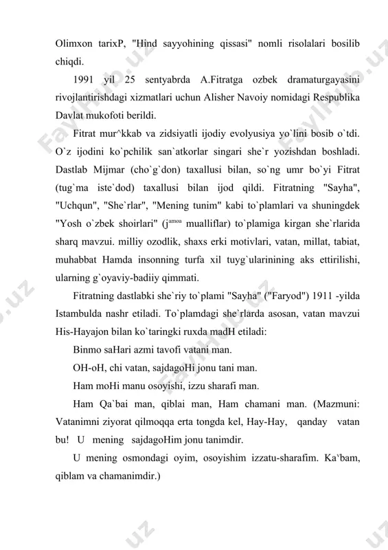 biyotimizni mumtoz dramatik asarlar bilan boyitishda uning xizmatlari beqiyosdir. hozirgi aniqlangan ma`lumotlarga ko`ra, fitrat jami o`n beshga yaqin drama asarlari yozgan bomib, ularning asosiy qismini tarixiy dramalar va fojialar tashkil etadi. adabiyotshunoslikda fitratning "begajon" (1916), "abo muslim" (1916), "temur sog`anasi" (1918), "o`g`izxon" (1919) kabi dramalari va fojialari haqida fikr yuritiladi. biroq bu asarlar nashr etilmagan, qo`lyozmalari ham hozircha to`lig`icha topilgan emas. uning "chin sevish" (1919), "hind ixtilolchilari" (qo`zg`olonchilari 1920), "abulfayzxon" (1924), "arslon" (1926), kabi asarlari xususida atroflicha fikr yuritish lozim. "chin sevish" va "hind ixtilolchilari"ning mavzui bitta, ya`ni ularda hindistonning ozodligi haqida so`z boradi. xx asr boshlarida sharq mamlakatlarida, shu jumladan hindistonda, mustamlakachilikka qarshi milliy ozodlik harakati kuchayib ketadi. hindlarning ingliz mustamlakachilari zulmiga qarshi olib borgan ozodlik kurashi tinch namoyishlar o`tkazish, mustamlaka tavarlarini boykot qilish, rasmiy mansab-unvonlardan voz kechish, soliq to`lashdan bosh tortish kabilar orqali amalga oshirildi. tabiiyki. hukumat itoat etmaslik bilan qarshilik ko`rsatishga zo`ravonlik bilan javob beradi. "chin sevish" …