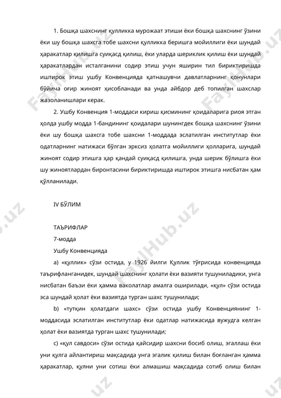 моий кенгашга у қуллик, қул савдоси ёки ушбу конвенция мавзуи бўлган одатларни бекор қилишга оид бундан буёнги тавсияларни ишлаб чиқиш учун кўзда тутиши мумкин бўлган масалаларни муҳокама этиши учун жўнатиладиган ҳужжатлар қаторида юборади. vi бўлим якуний қоидалар 9-модда ушбу конвенцияда янглишмовчиликларга йўл қўйилмайди. 10-модда ушбу конвенцияда қатнашувчи давлатлар ўртасидаги келишмовчиликлар музокаралар йўли билан бартараф этилмаса, уни шарҳлаш ёки қўлланишга нисбатан баҳслар агар томонлар уларни бошқача усулда ҳал этишга келиша олмасалар, баҳсдаги томонлардан исталганининг талаби билан халқаро судга берилади. 11-модда 1. конвенция бирлашган миллатлар ташкилоти ёки ихтисослашган муассасалардан бирининг аъзо давлатлари томонидан имзоланиши учун 1957 йил 1 июлгача очиқ. конвенция уни имзолаган давлатлар томонидан ратификация қилиниши керак ва ратификация нусхалари бирлашган миллатлар ташкилоти бош котибида сақланади, у бу ҳақда конвенцияга имзо қўйган ёки унга қўшилган ҳар бир давлатга билдиради. 2. 1957 йилнинг 1 июлидан кейин конвенция унга бирлашган миллатлар ташкилоти ёки ихтисослашган муассасалардан бирининг аъзо давлатлари ёки бўлмаса бирлашган миллатлар ташкилоти …